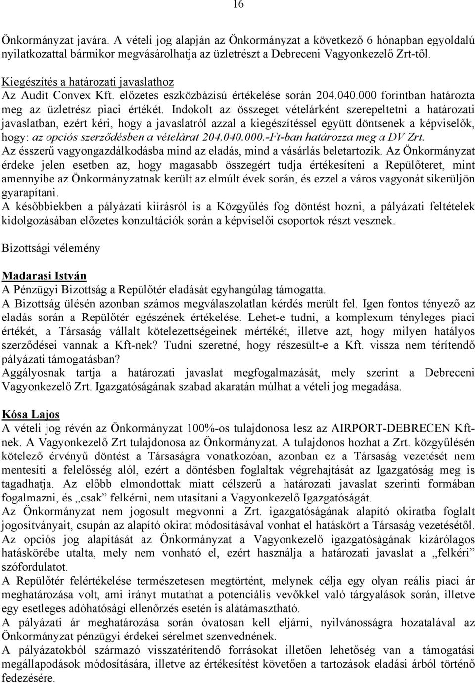 Indokolt az összeget vételárként szerepeltetni a határozati javaslatban, ezért kéri, hogy a javaslatról azzal a kiegészítéssel együtt döntsenek a képviselők, hogy: az opciós szerződésben a vételárat