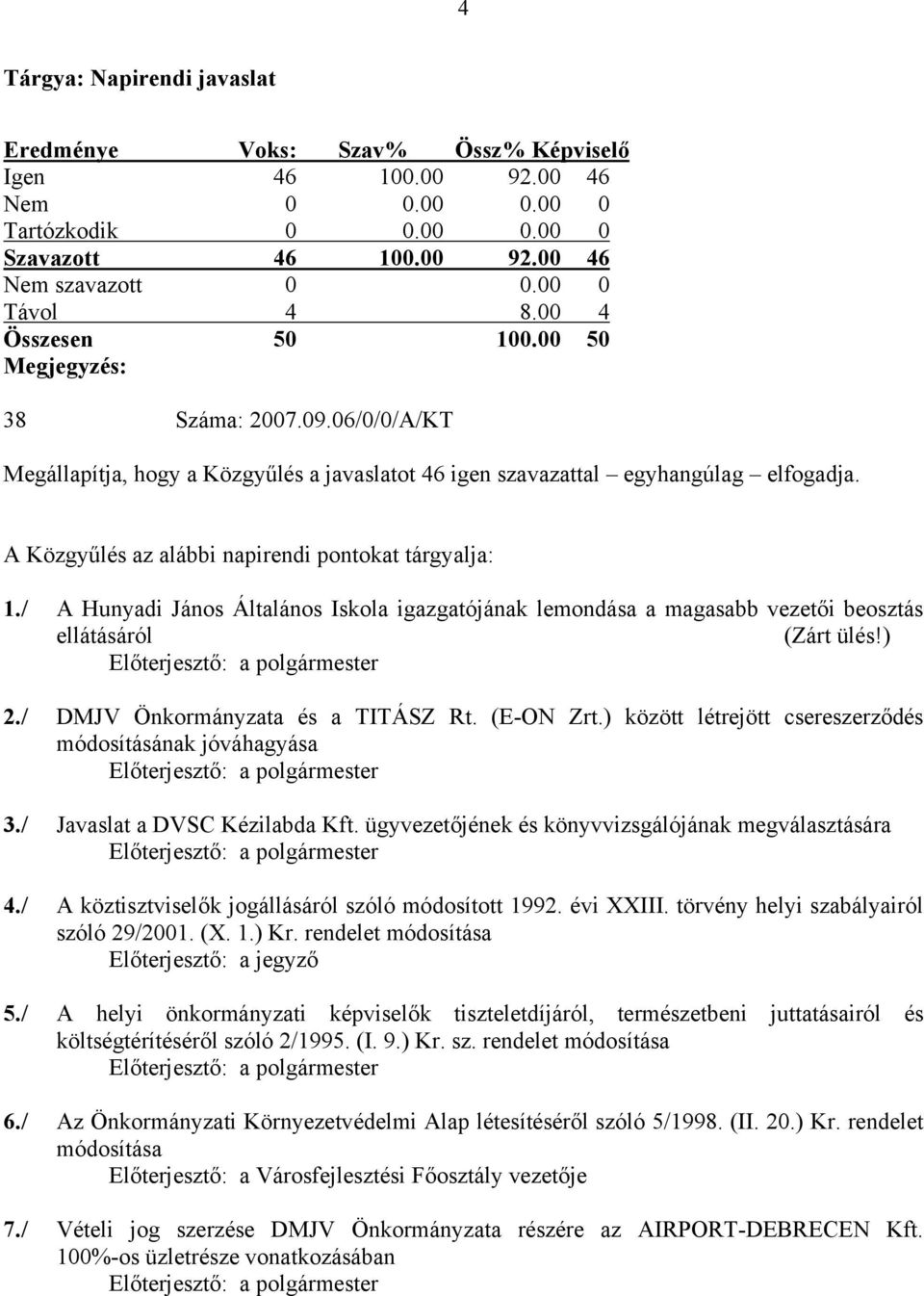 A Közgyűlés az alábbi napirendi pontokat tárgyalja: 1./ A Hunyadi János Általános Iskola igazgatójának lemondása a magasabb vezetői beosztás ellátásáról (Zárt ülés!) Előterjesztő: a polgármester 2.