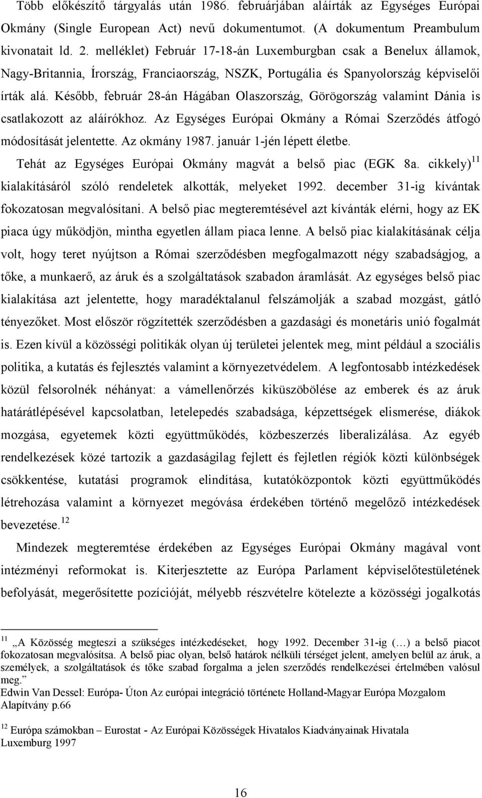 Később, február 28-án Hágában Olaszország, Görögország valamint Dánia is csatlakozott az aláírókhoz. Az Egységes Európai Okmány a Római Szerződés átfogó módosítását jelentette. Az okmány 1987.