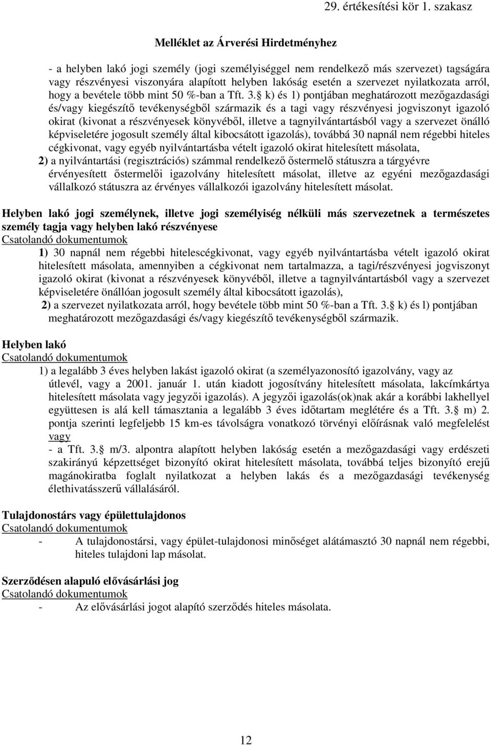 k) és 1) pontjában meghatározott mezıgazdasági és/vagy kiegészítı tevékenységbıl származik és a tagi vagy részvényesi jogviszonyt igazoló okirat (kivonat a részvényesek könyvébıl, illetve a