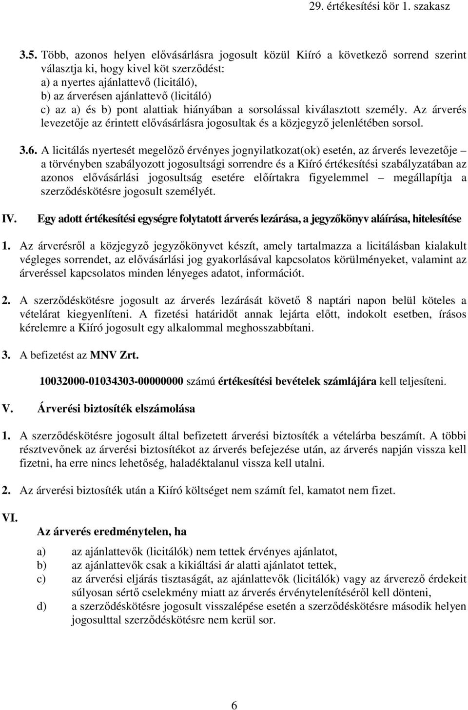 A licitálás nyertesét megelızı érvényes jognyilatkozat(ok) esetén, az árverés levezetıje a törvényben szabályozott jogosultsági sorrendre és a Kiíró értékesítési szabályzatában az azonos elıvásárlási