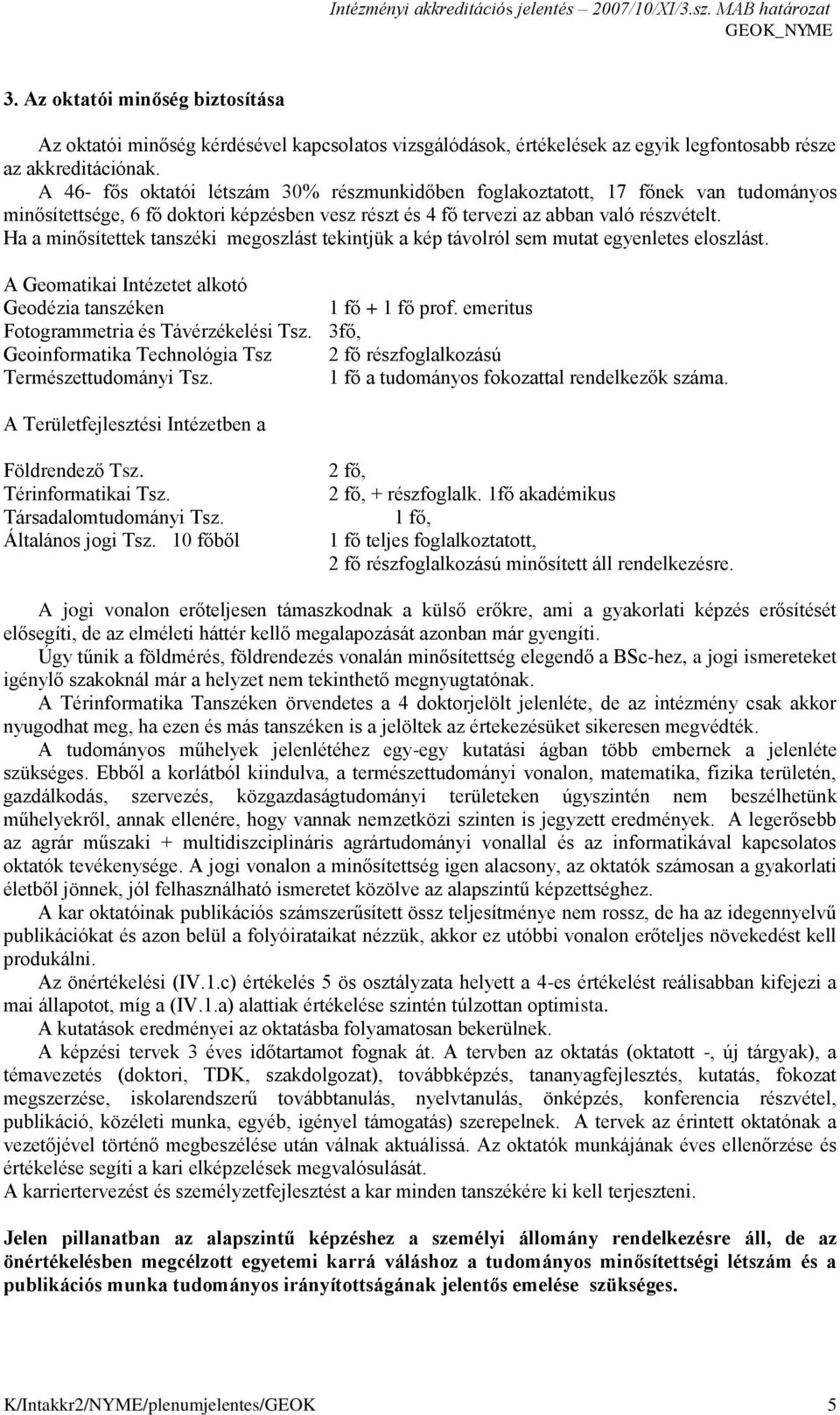 Ha a minősítettek tanszéki megoszlást tekintjük a kép távolról sem mutat egyenletes eloszlást. A Geomatikai Intézetet alkotó Geodézia tanszéken 1 fő + 1 fő prof.