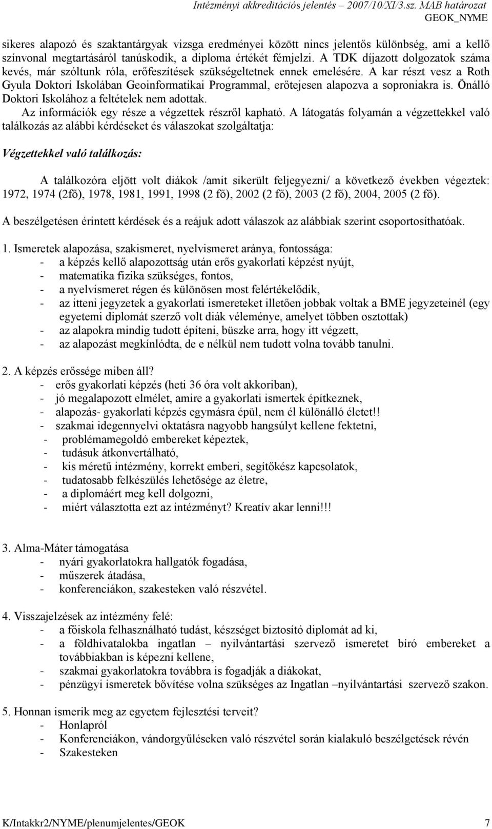 A kar részt vesz a Roth Gyula Doktori Iskolában Geoinformatikai Programmal, erőtejesen alapozva a soproniakra is. Önálló Doktori Iskolához a feltételek nem adottak.