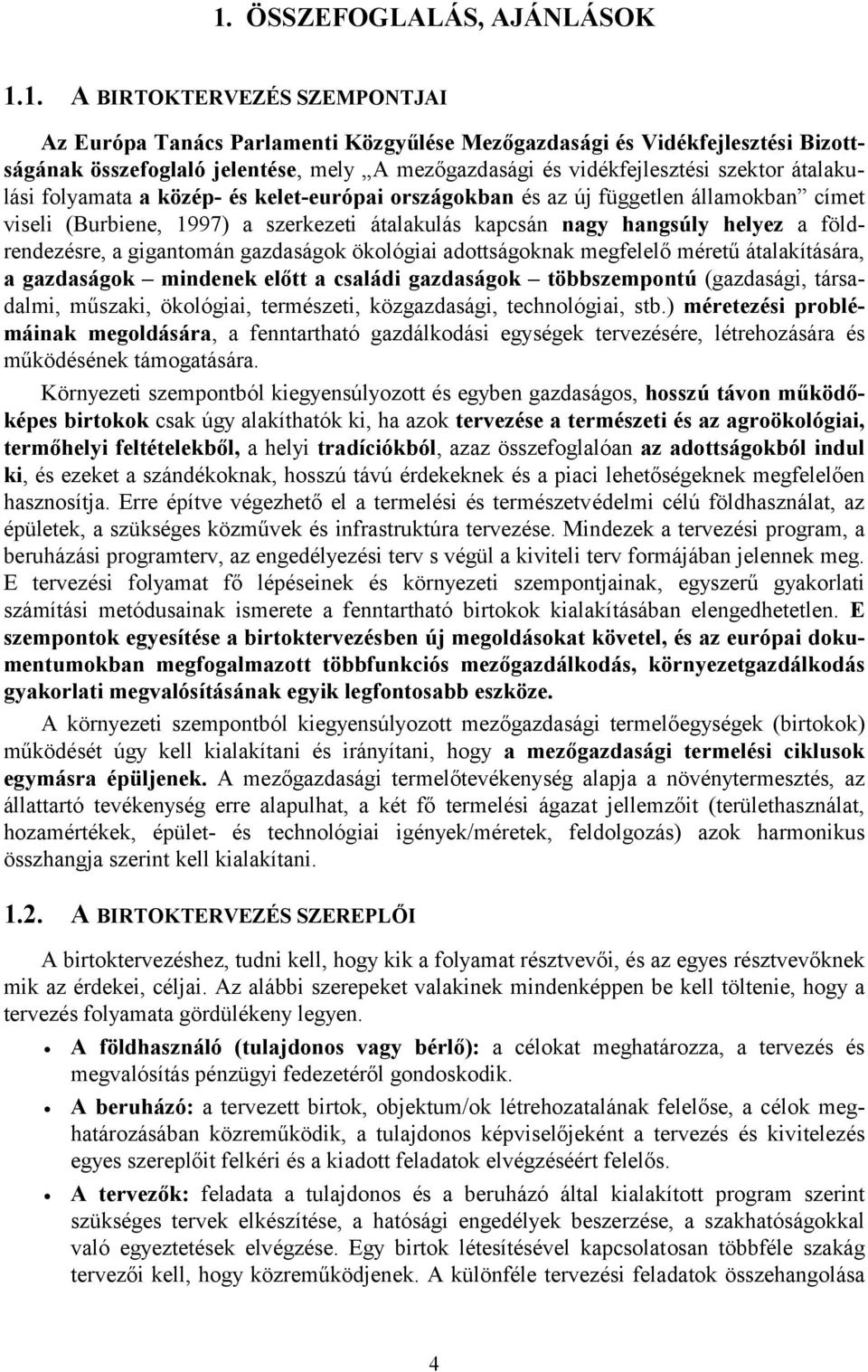 földrendezésre, a gigantomán gazdaságok ökológiai adottságoknak megfelelő méretű átalakítására, a gazdaságok mindenek előtt a családi gazdaságok többszempontú (gazdasági, társadalmi, műszaki,