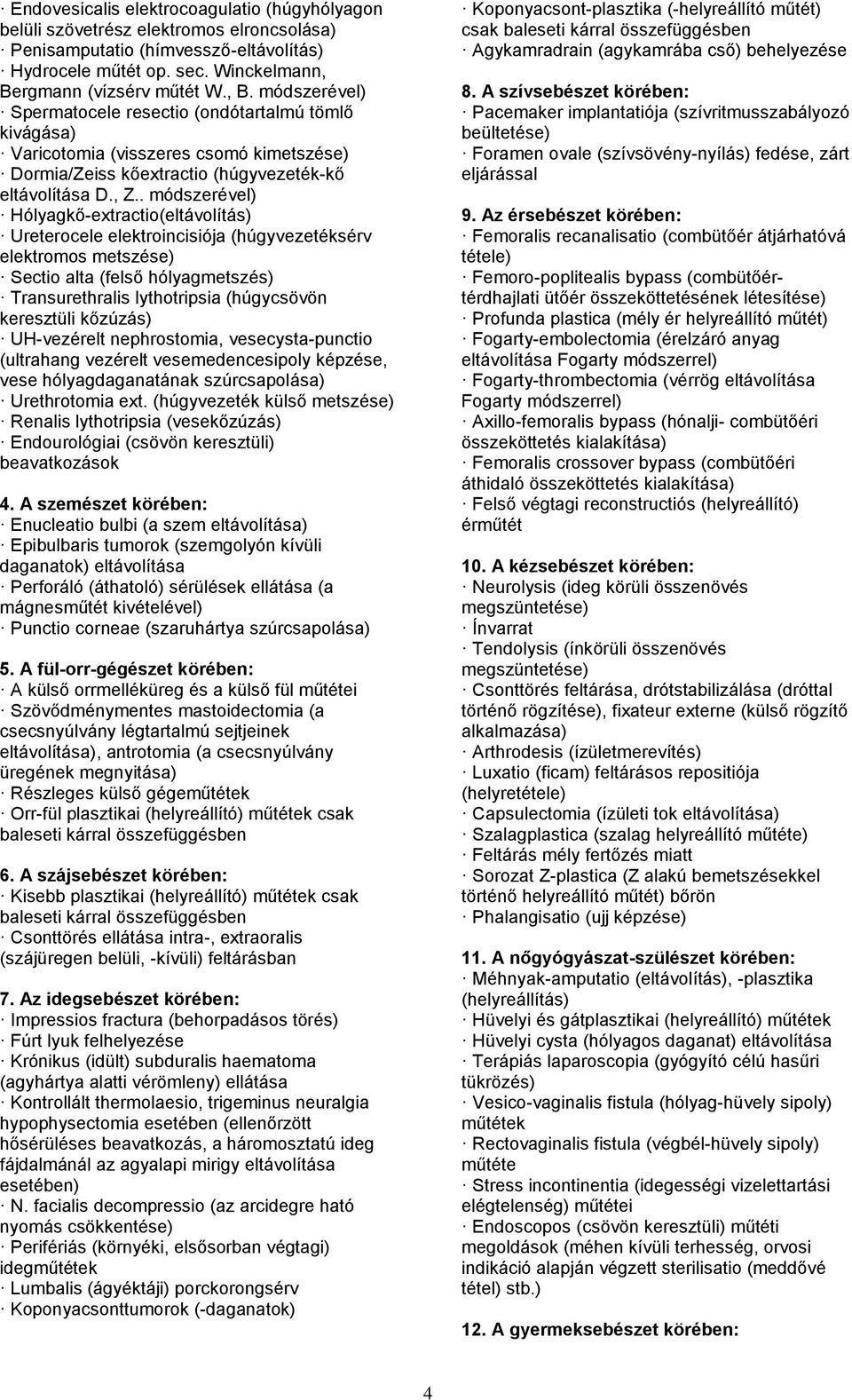 . módszerével) Hólyagkő-extractio(eltávolítás) Ureterocele elektroincisiója (húgyvezetéksérv elektromos metszése) Sectio alta (felső hólyagmetszés) Transurethralis lythotripsia (húgycsövön keresztüli