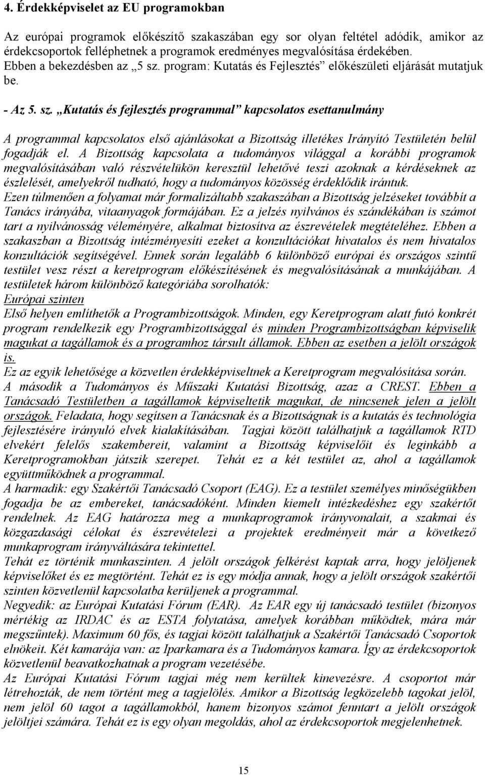 A Bizottság kapcsolata a tudományos világgal a korábbi programok megvalósításában való részvételükön keresztül lehetővé teszi azoknak a kérdéseknek az észlelését, amelyekről tudható, hogy a