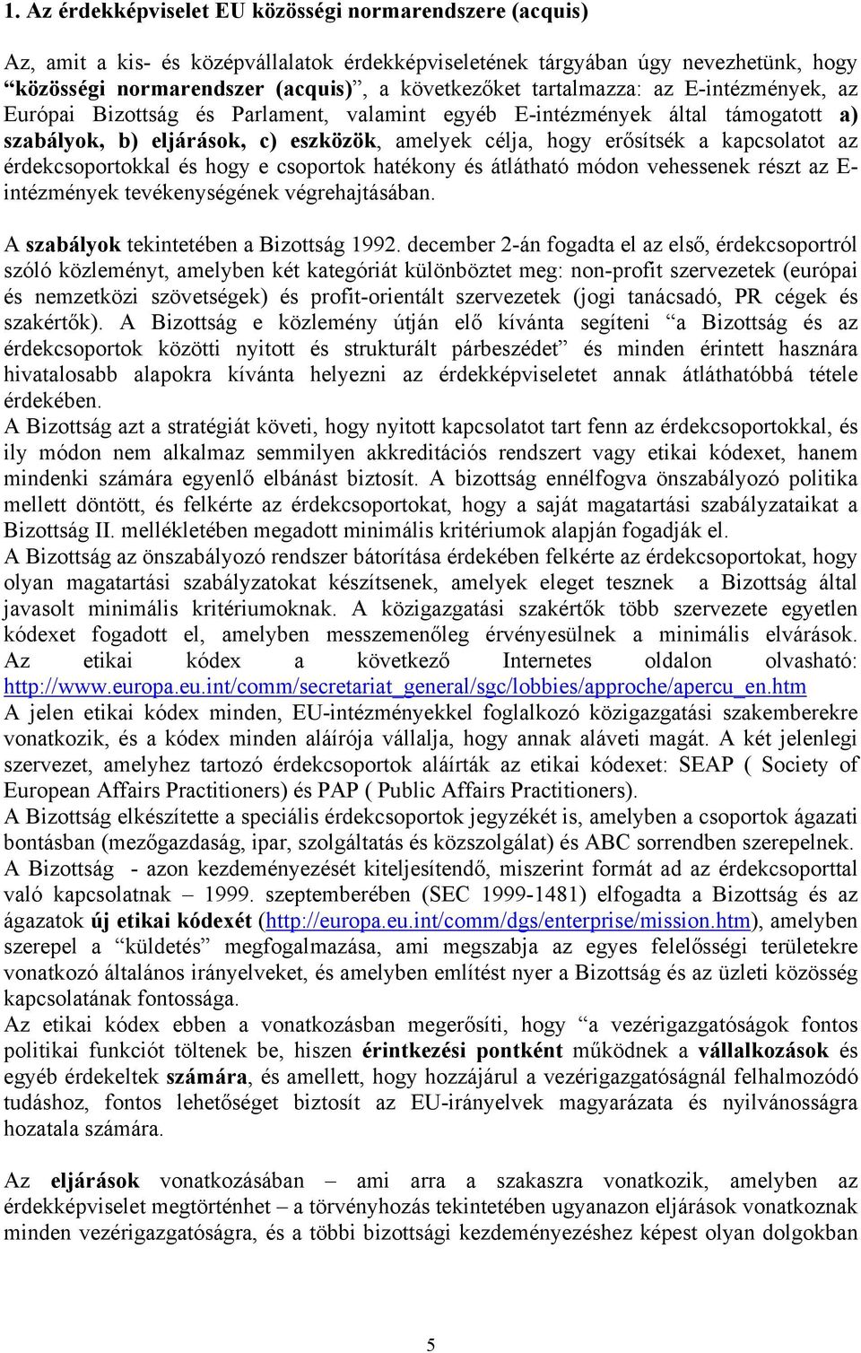 érdekcsoportokkal és hogy e csoportok hatékony és átlátható módon vehessenek részt az E- intézmények tevékenységének végrehajtásában. A szabályok tekintetében a Bizottság 1992.