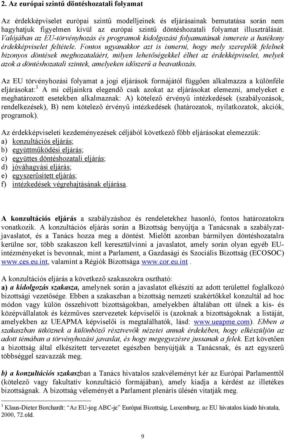 Fontos ugyanakkor azt is ismerni, hogy mely szereplők felelnek bizonyos döntések meghozataláért, milyen lehetőségekkel élhet az érdekképviselet, melyek azok a döntéshozatali szintek, amelyeken