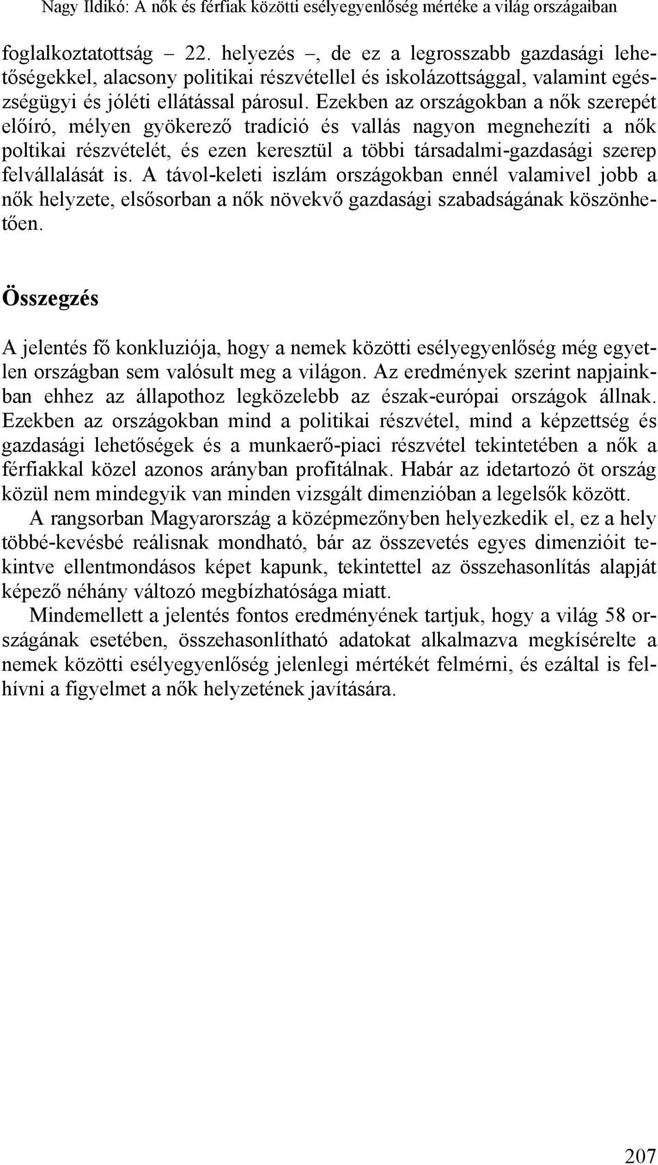 Ezekben az országokban a nők szerepét előíró, mélyen gyökerező tradíció és vallás nagyon megnehezíti a nők poltikai részvételét, és ezen keresztül a többi társadalmi-gazdasági szerep felvállalását is.