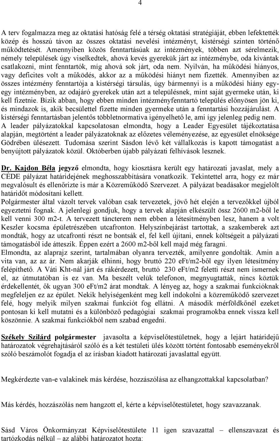 Amennyiben közös fenntartásúak az intézmények, többen azt sérelmezik, némely települések úgy viselkedtek, ahová kevés gyerekük járt az intézménybe, oda kívántak csatlakozni, mint fenntartók, míg