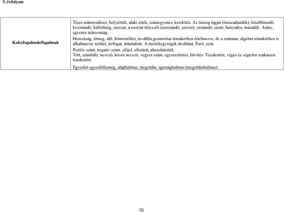 Hosszúság, tömeg, idő, hőmérséklet, továbbá geometriai témakörben értelmezve, de a számtan, algebra témakörben is alkalmazva: terület, térfogat, űrtartalom. A mértékegységek átváltása.