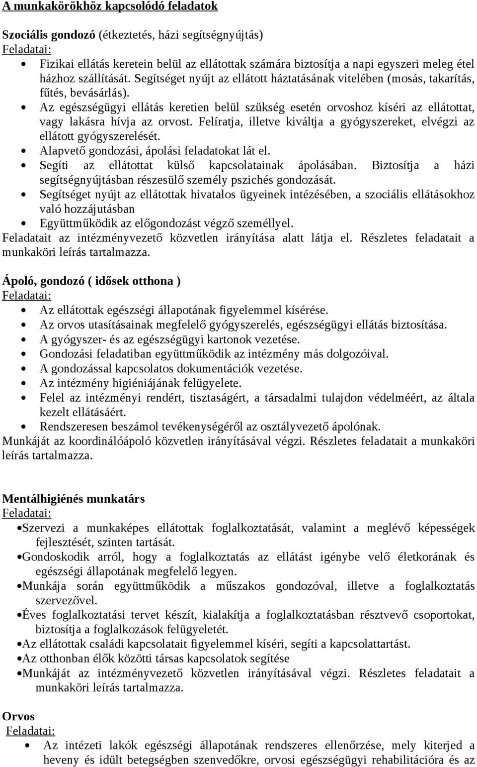 Az egészségügyi ellátás keretien belül szükség esetén orvoshoz kíséri az ellátottat, vagy lakásra hívja az orvost. Felíratja, illetve kiváltja a gyógyszereket, elvégzi az ellátott gyógyszerelését.