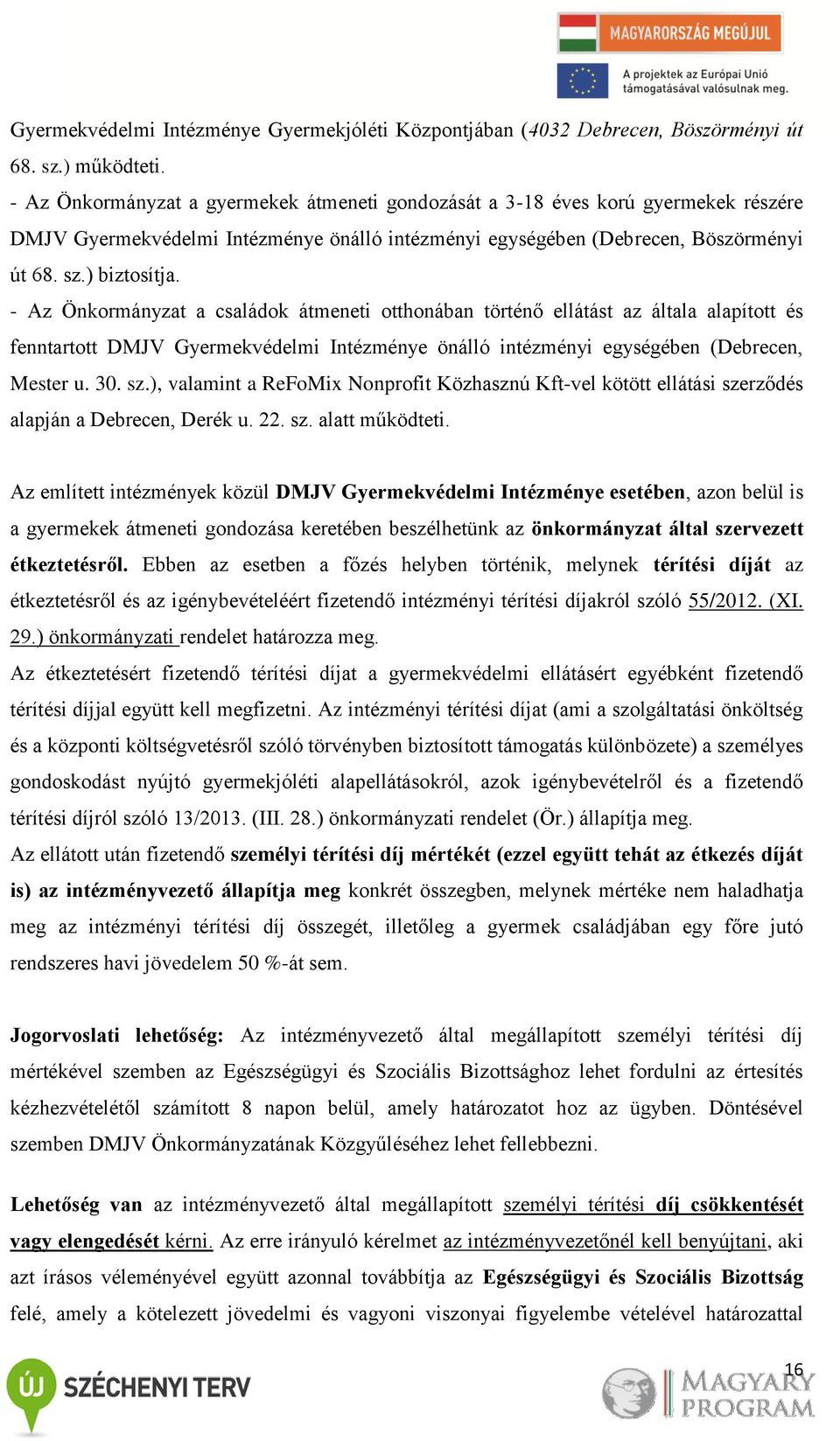 - Az Önkormányzat a családok átmeneti otthonában történő ellátást az általa alapított és fenntartott DMJV Gyermekvédelmi Intézménye önálló intézményi egységében (Debrecen, Mester u. 30. sz.