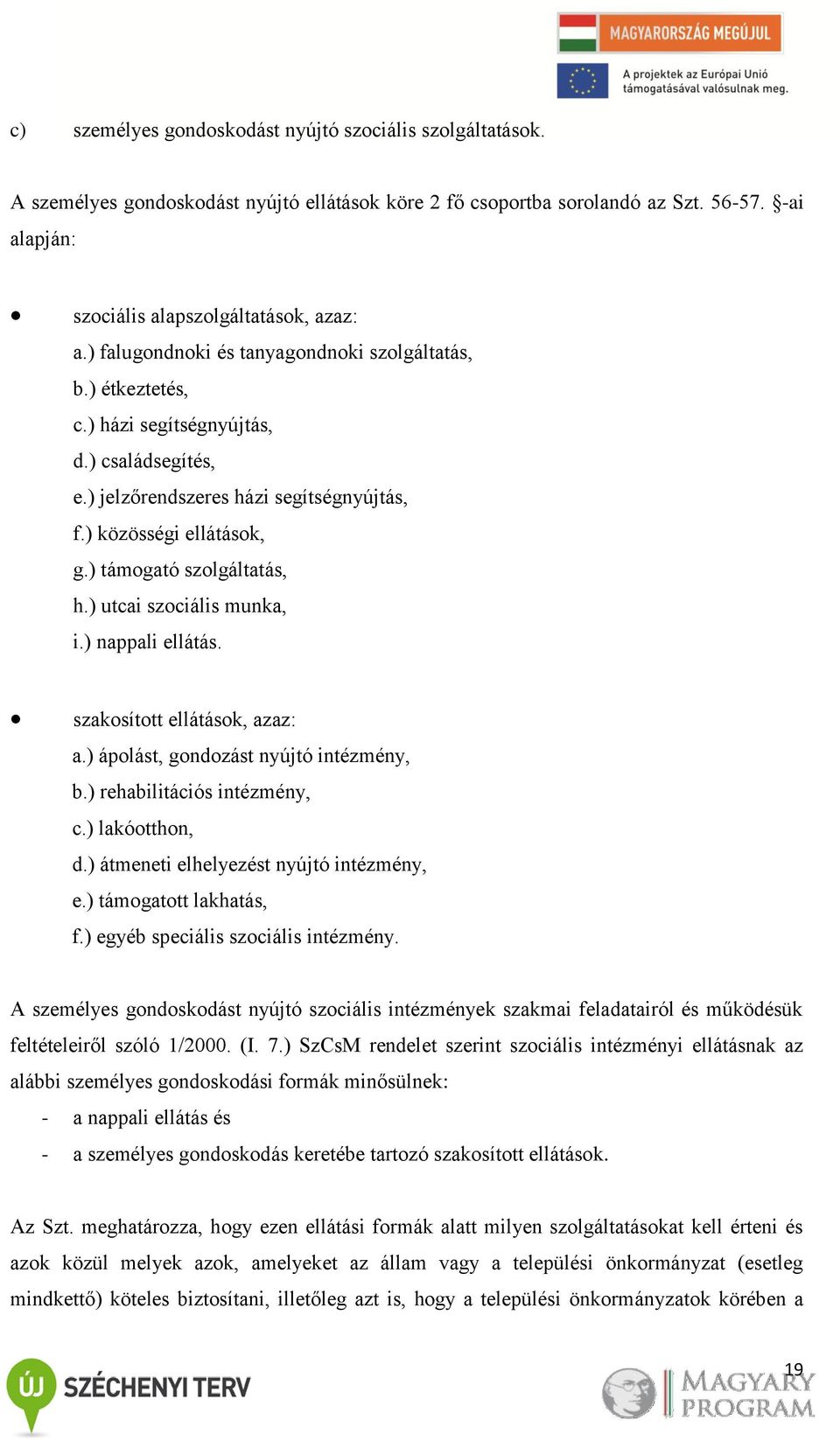 ) támogató szolgáltatás, h.) utcai szociális munka, i.) nappali ellátás. szakosított ellátások, azaz: a.) ápolást, gondozást nyújtó intézmény, b.) rehabilitációs intézmény, c.) lakóotthon, d.