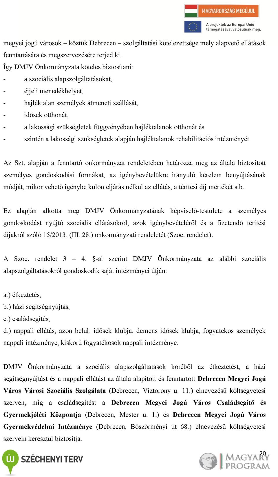 függvényében hajléktalanok otthonát és - szintén a lakossági szükségletek alapján hajléktalanok rehabilitációs intézményét. Az Szt.