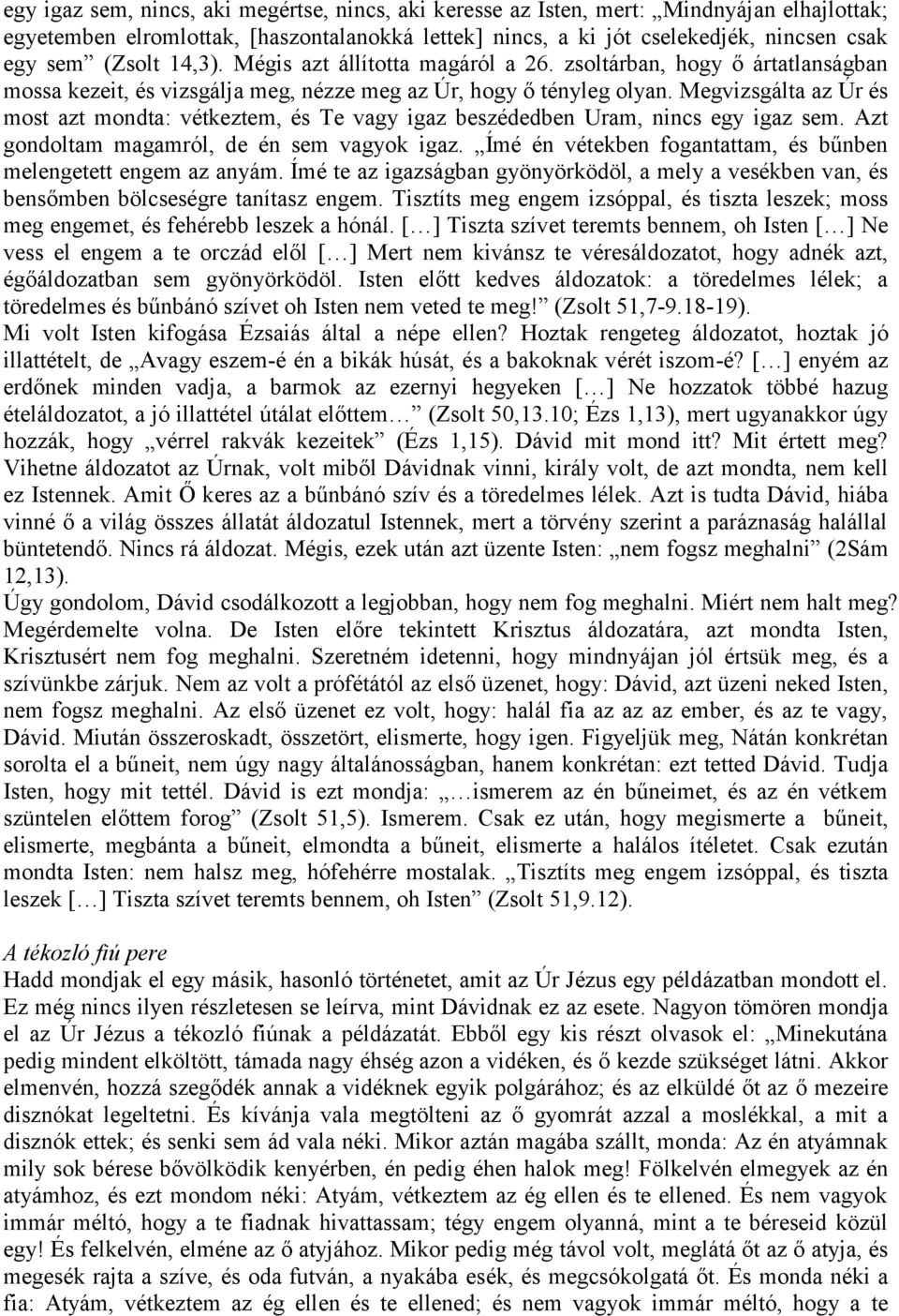 Megvizsgálta az Úr és most azt mondta: vétkeztem, és Te vagy igaz beszédedben Uram, nincs egy igaz sem. Azt gondoltam magamról, de én sem vagyok igaz.