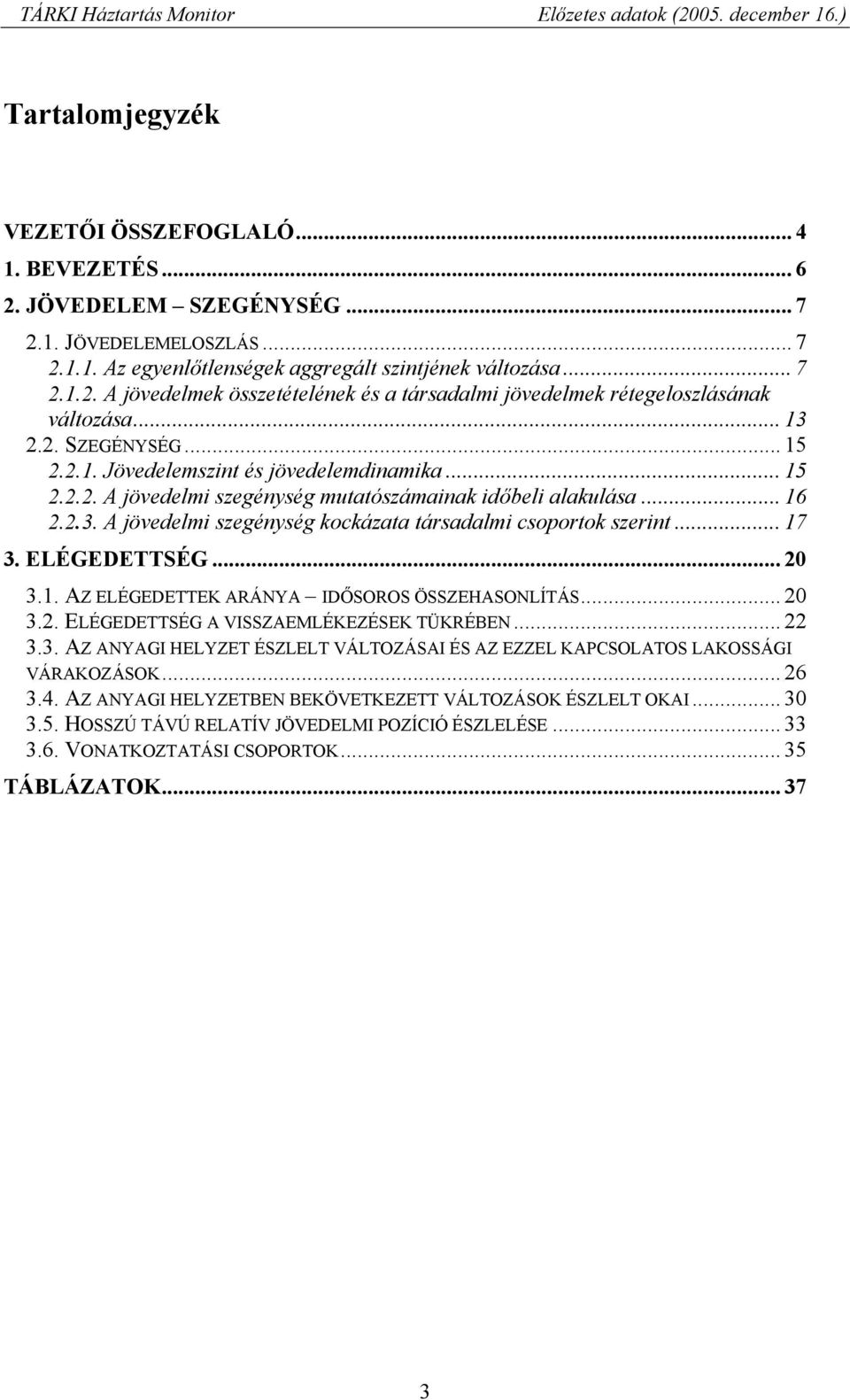 .. 17 3. ELÉGEDETTSÉG... 20 3.1. AZ ELÉGEDETTEK ARÁNYA IDŐSOROS ÖSSZEHASONLÍTÁS... 20 3.2. ELÉGEDETTSÉG A VISSZAEMLÉKEZÉSEK TÜKRÉBEN... 22 3.3. AZ ANYAGI HELYZET ÉSZLELT VÁLTOZÁSAI ÉS AZ EZZEL KAPCSOLATOS LAKOSSÁGI VÁRAKOZÁSOK.