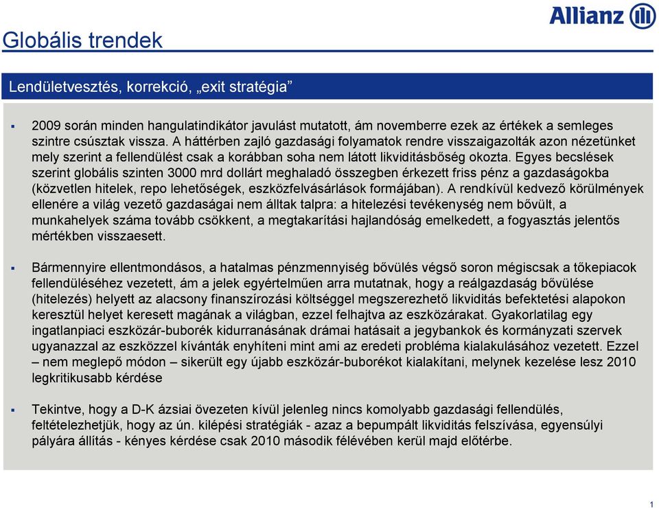 Egyes becslések szerint globális szinten 3000 mrd dollárt meghaladó összegben érkezett friss pénz a gazdaságokba (közvetlen hitelek, repo lehetőségek, eszközfelvásárlások formájában).