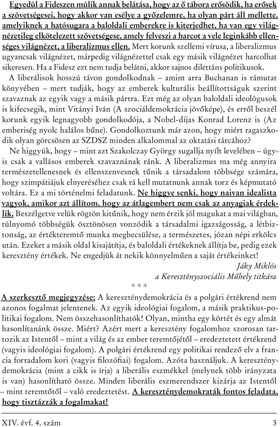 Mert korunk szellemi vírusa, a liberalizmus ugyancsak világnézet, márpedig világnézettel csak egy másik világnézet harcolhat sikeresen.