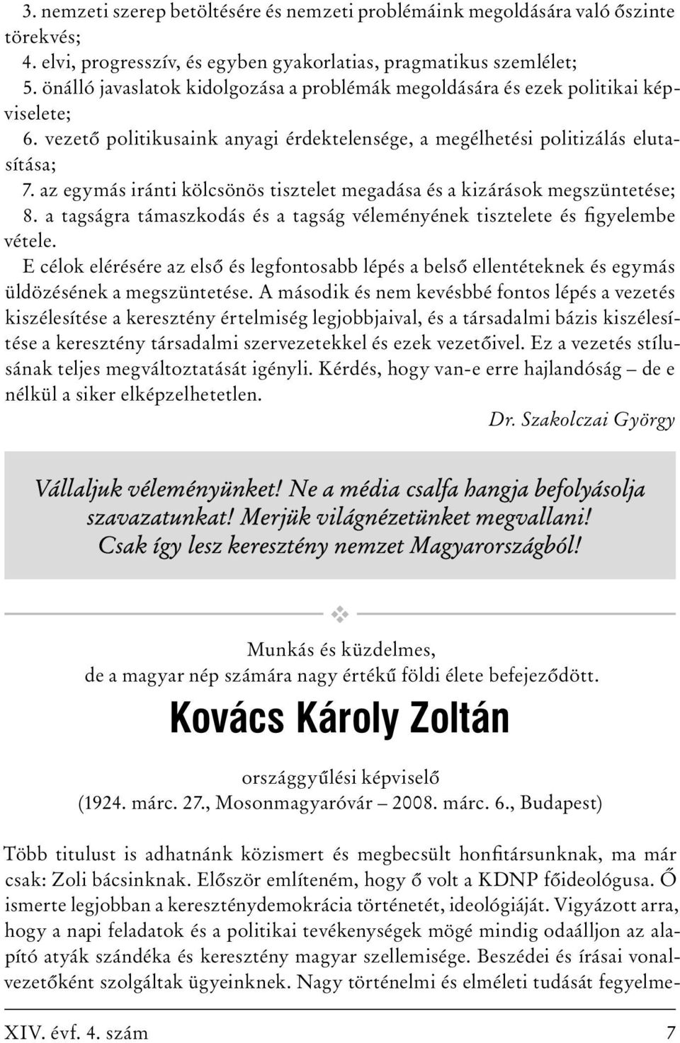 az egymás iránti kölcsönös tisztelet megadása és a kizárások megszüntetése; 8. a tagságra támaszkodás és a tagság véleményének tisztelete és figyelembe vétele.