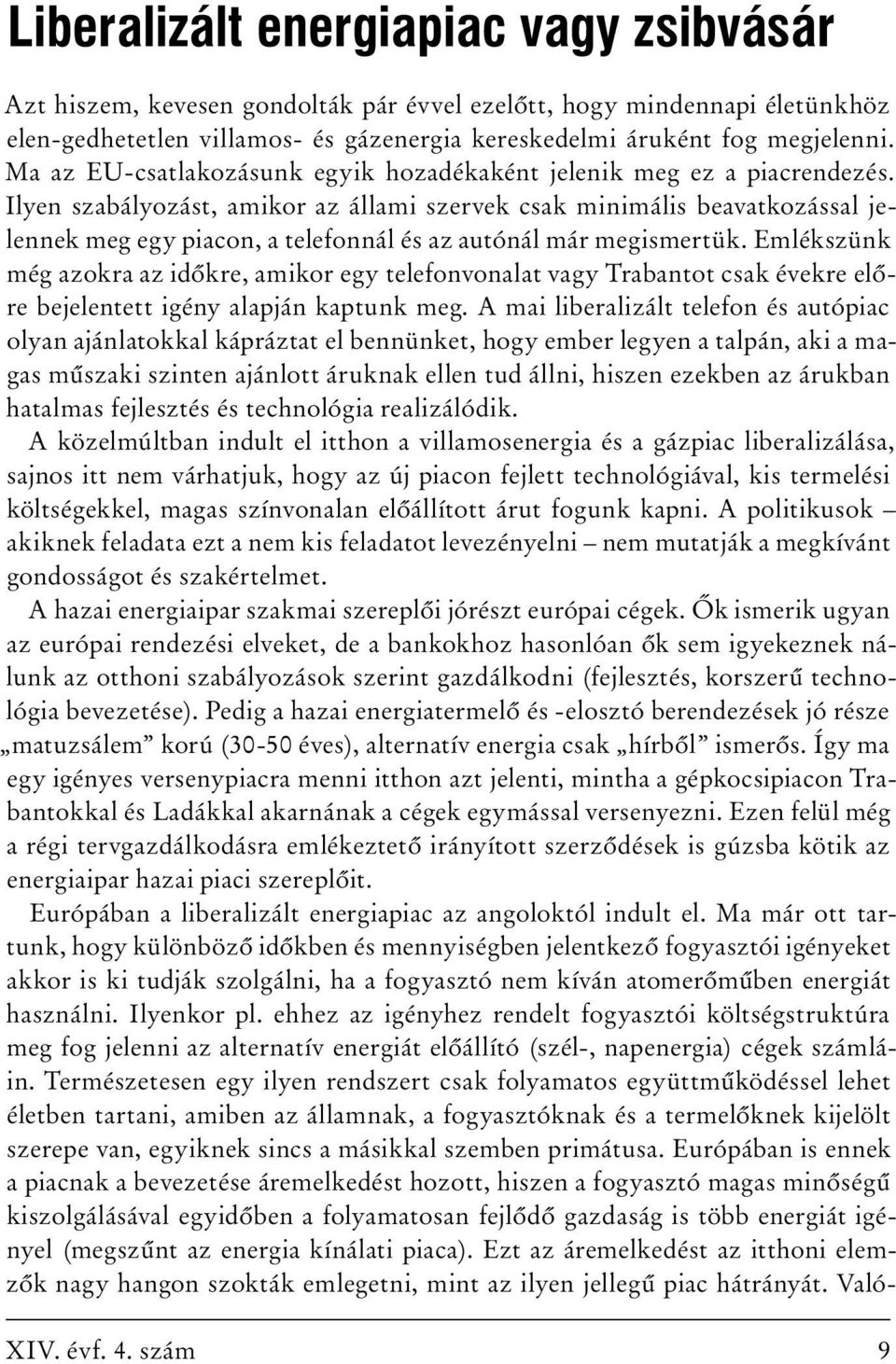 Ilyen szabályozást, amikor az állami szervek csak minimális beavatkozással jelennek meg egy piacon, a telefonnál és az autónál már megismertük.