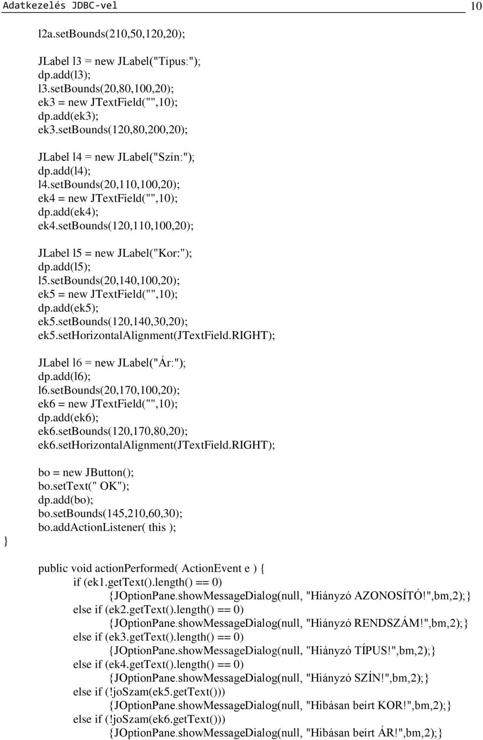 setbounds(120,110,100,20); JLabel l5 = new JLabel("Kor:"); dp.add(l5); l5.setbounds(20,140,100,20); ek5 = new JTextField("",10); dp.add(ek5); ek5.setbounds(120,140,30,20); ek5.