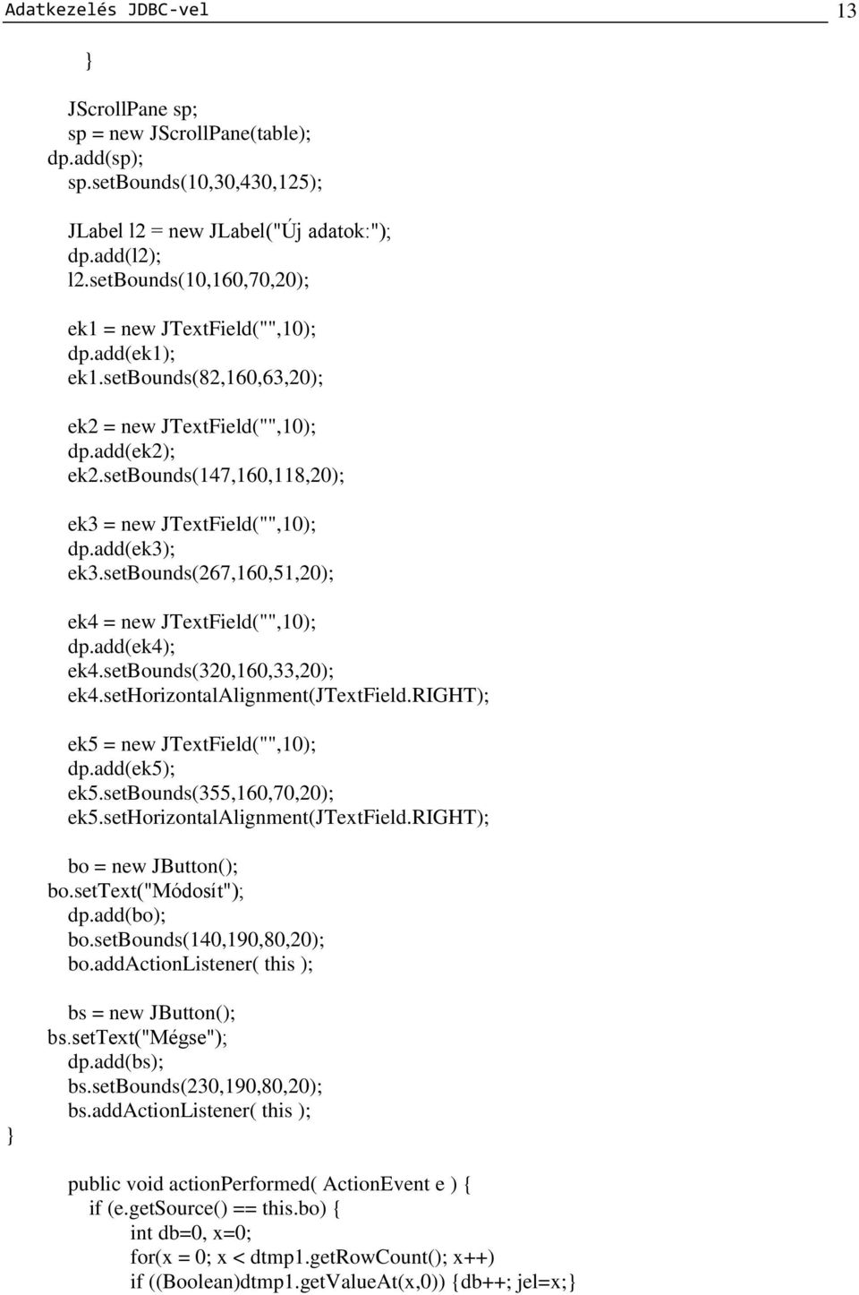 setbounds(147,160,118,20); ek3 = new JTextField("",10); dp.add(ek3); ek3.setbounds(267,160,51,20); ek4 = new JTextField("",10); dp.add(ek4); ek4.setbounds(320,160,33,20); ek4.