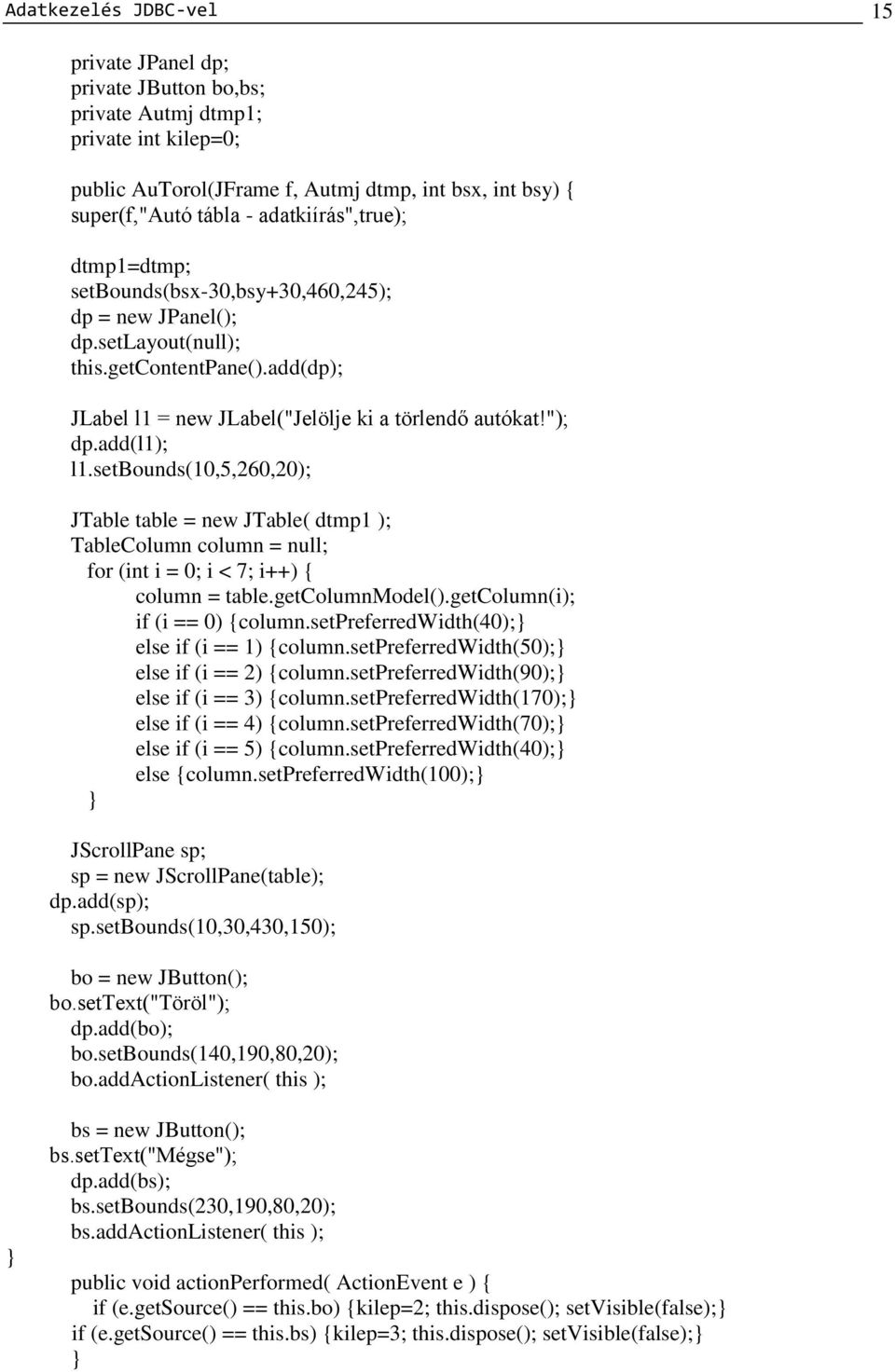 add(l1); l1.setbounds(10,5,260,20); JTable table = new JTable( dtmp1 ); TableColumn column = null; for (int i = 0; i < 7; i++) { column = table.getcolumnmodel().getcolumn(i); if (i == 0) {column.