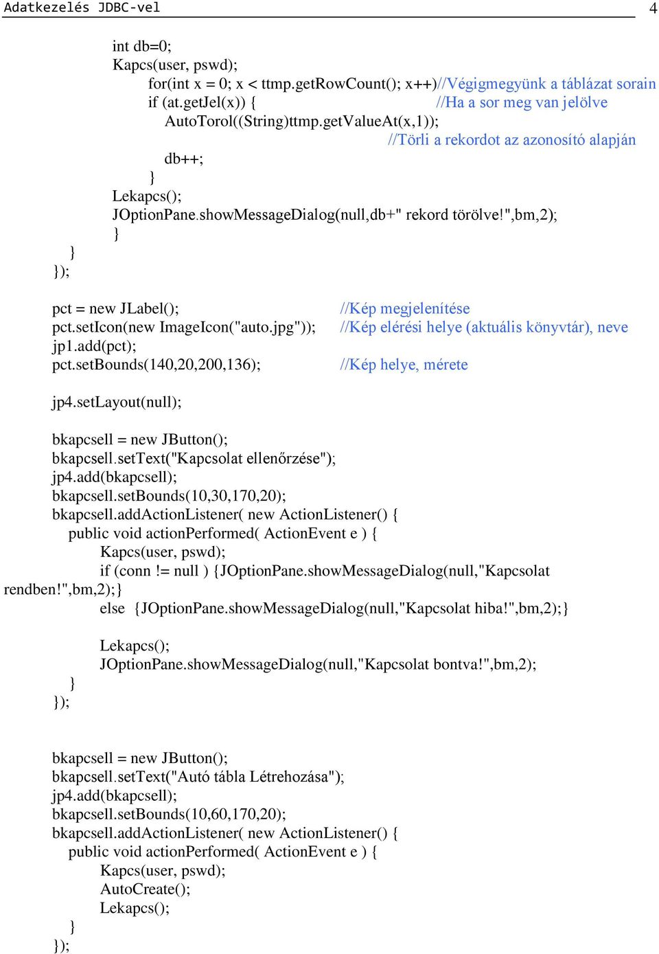 jpg")); jp1.add(pct); pct.setbounds(140,20,200,136); //Kép megjelenítése //Kép elérési helye (aktuális könyvtár), neve //Kép helye, mérete jp4.setlayout(null); bkapcsell = new JButton(); bkapcsell.