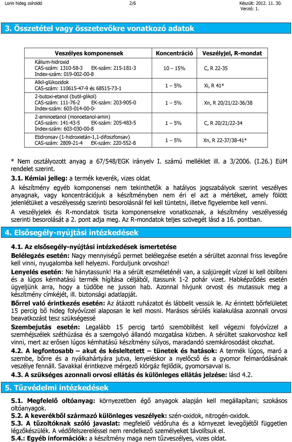 Alkil-glükozidok CAS-szám: 110615-47-9 és 68515-73-1 2-butoxi-etanol (butil-glikol) CAS-szám: 111-76-2 EK-szám: 203-905-0 Index-szám: 603-014-00-0- 2-aminoetanol (monoetanol-amin) CAS-szám: 141-43-5