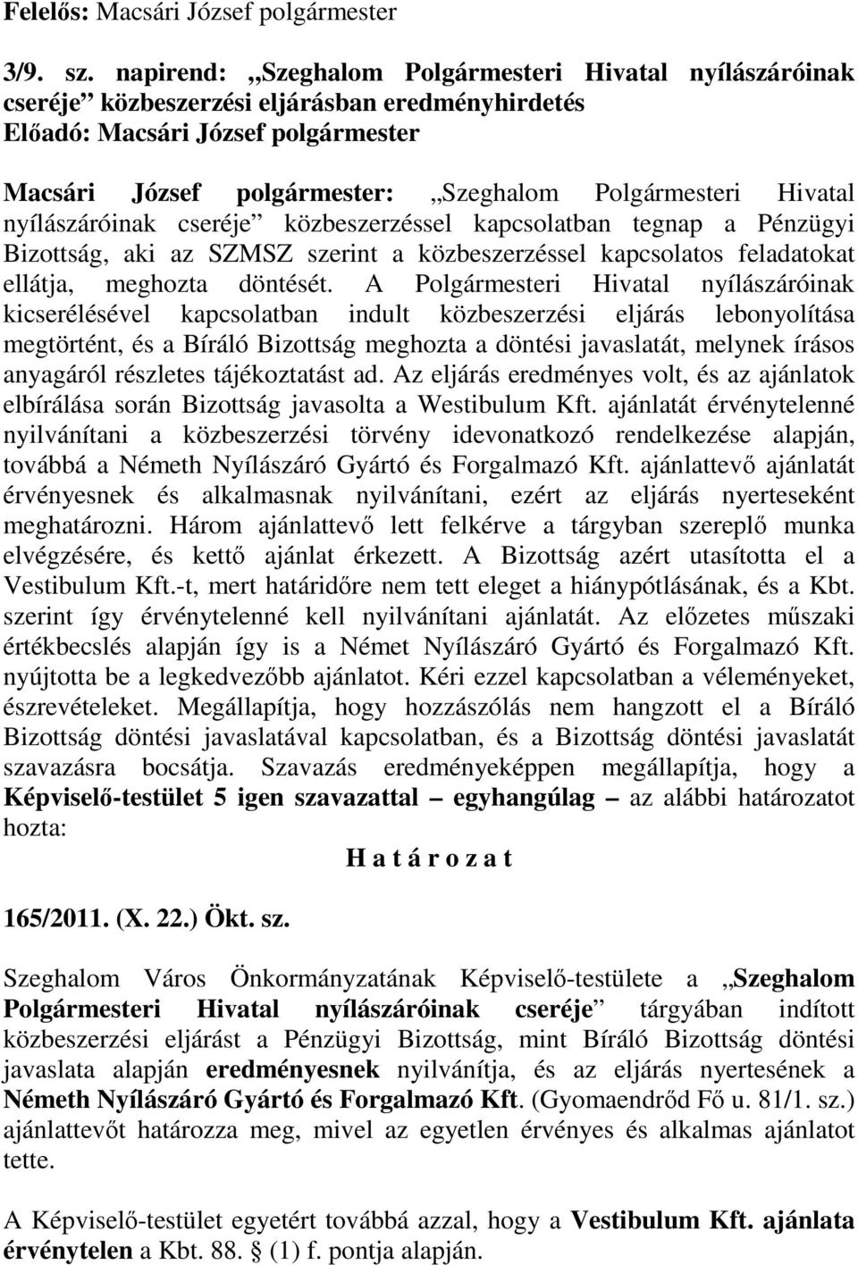 Hivatal nyílászáróinak cseréje közbeszerzéssel kapcsolatban tegnap a Pénzügyi Bizottság, aki az SZMSZ szerint a közbeszerzéssel kapcsolatos feladatokat ellátja, meghozta döntését.