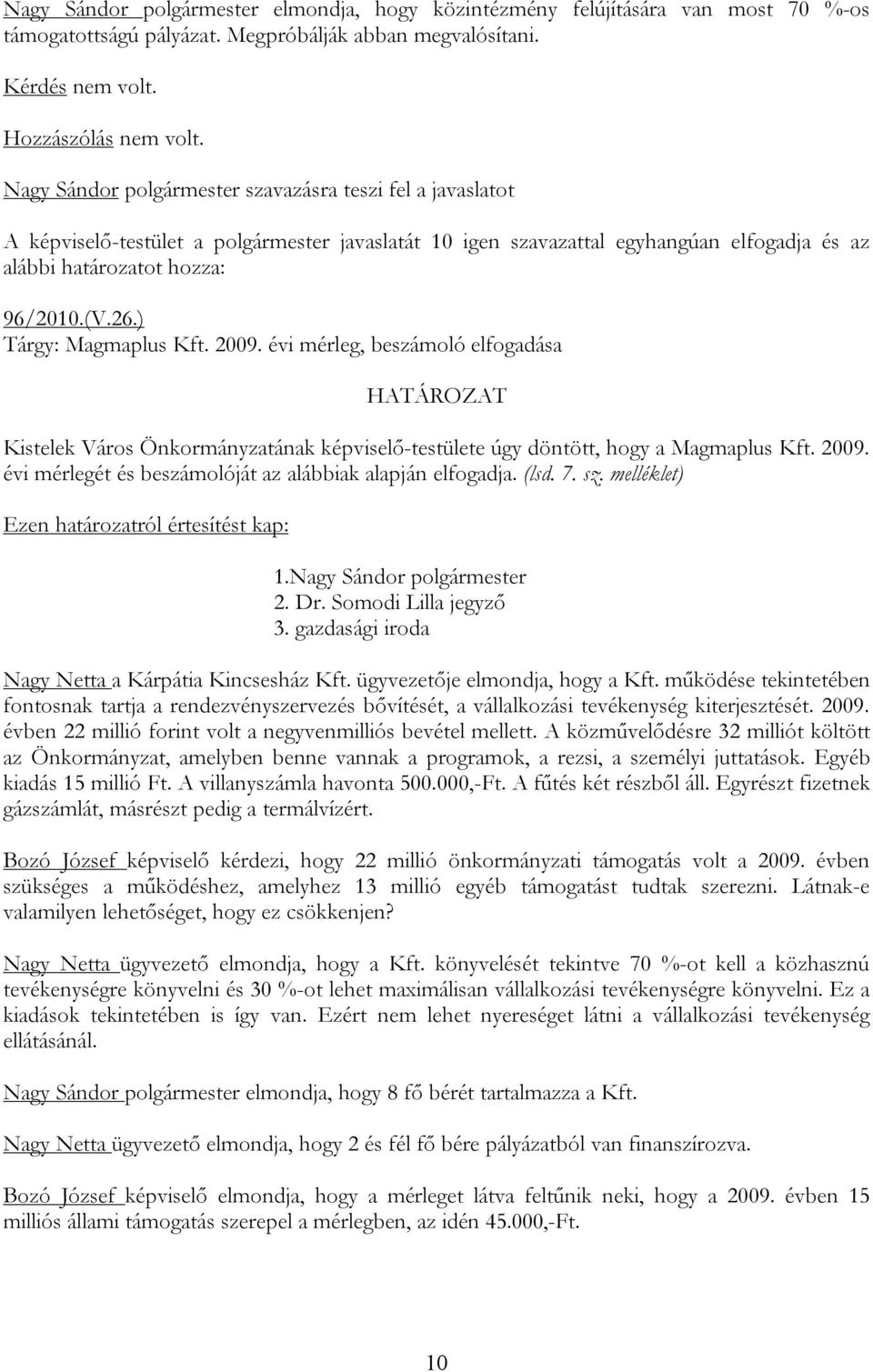 évi mérleg, beszámoló elfogadása HATÁROZAT Kistelek Város Önkormányzatának képviselő-testülete úgy döntött, hogy a Magmaplus Kft. 2009. évi mérlegét és beszámolóját az alábbiak alapján elfogadja.