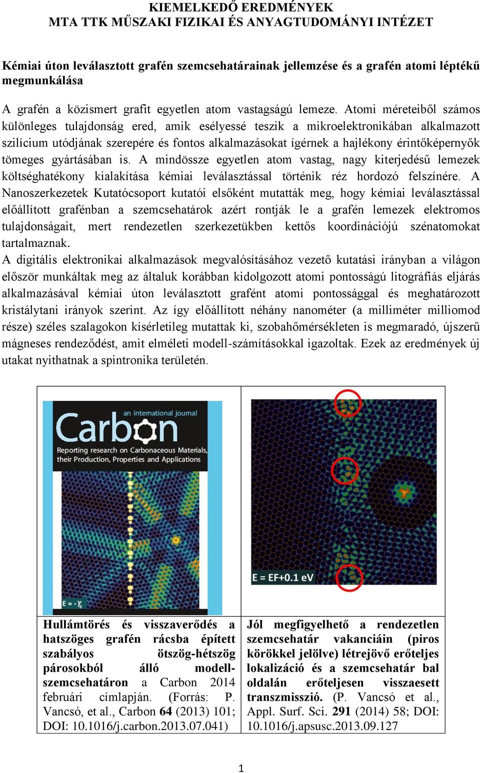 Atomi méreteiből számos különleges tulajdonság ered, amik esélyessé teszik a mikroelektronikában alkalmazott szilícium utódjának szerepére és fontos alkalmazásokat ígérnek a hajlékony érintőképernyők