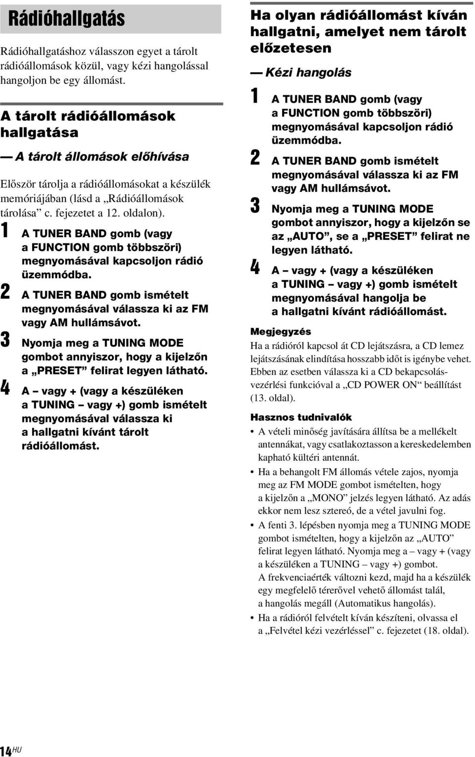 1 A TUNER BAND gomb (vagy a FUNCTION gomb többszöri) megnyomásával kapcsoljon rádió üzemmódba. 2 A TUNER BAND gomb ismételt megnyomásával válassza ki az FM vagy AM hullámsávot.