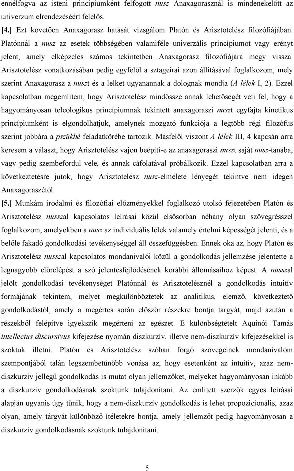 Platónnál a nusz az esetek többségében valamiféle univerzális princípiumot vagy erényt jelent, amely elképzelés számos tekintetben Anaxagorasz filozófiájára megy vissza.