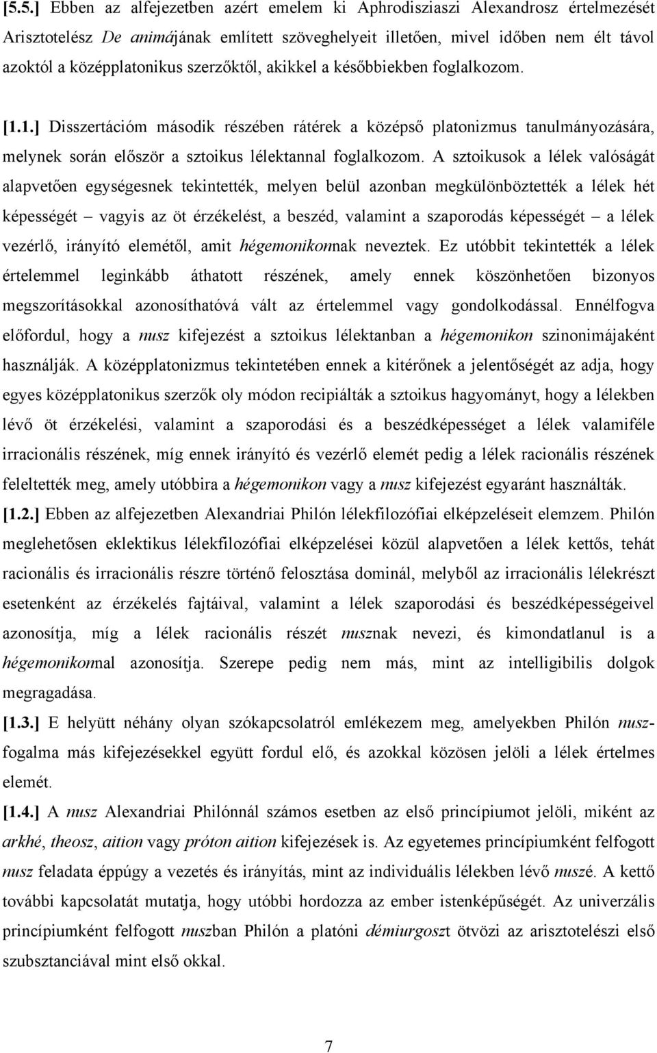 A sztoikusok a lélek valóságát alapvetően egységesnek tekintették, melyen belül azonban megkülönböztették a lélek hét képességét vagyis az öt érzékelést, a beszéd, valamint a szaporodás képességét a