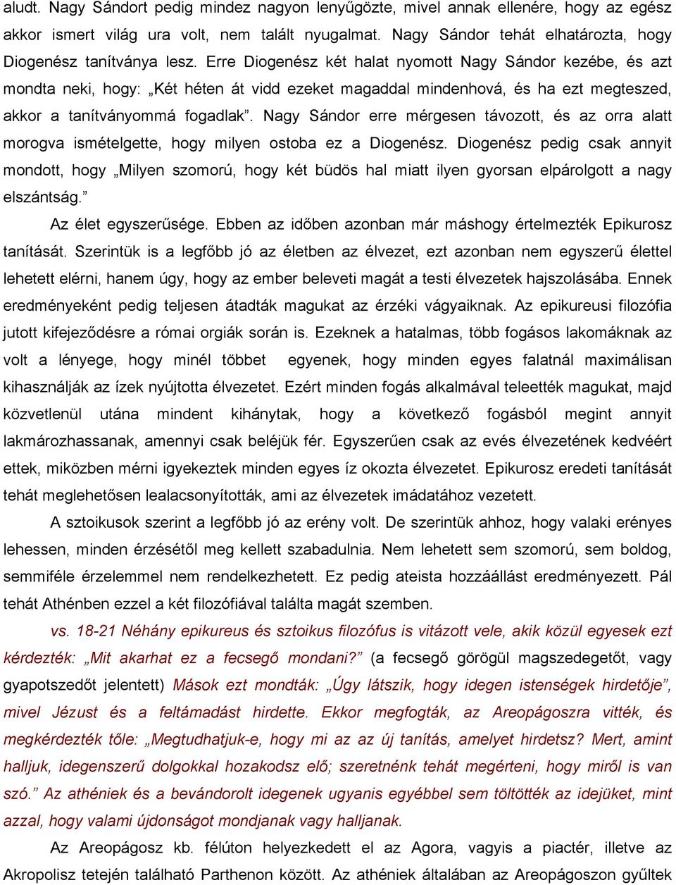 Erre Diogenész két halat nyomott Nagy Sándor kezébe, és azt mondta neki, hogy: Két héten át vidd ezeket magaddal mindenhová, és ha ezt megteszed, akkor a tanítványommá fogadlak.