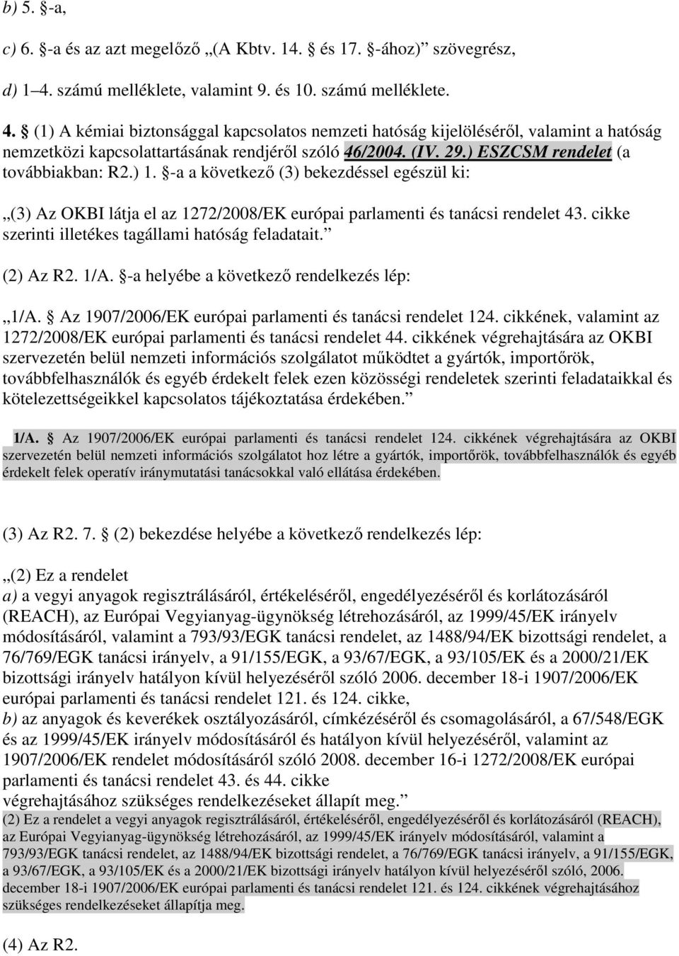 (1) A kémiai biztonsággal kapcsolatos nemzeti hatóság kijelölésérıl, valamint a hatóság nemzetközi kapcsolattartásának rendjérıl szóló 46/2004. (IV. 29.) ESZCSM rendelet (a továbbiakban: R2.) 1.