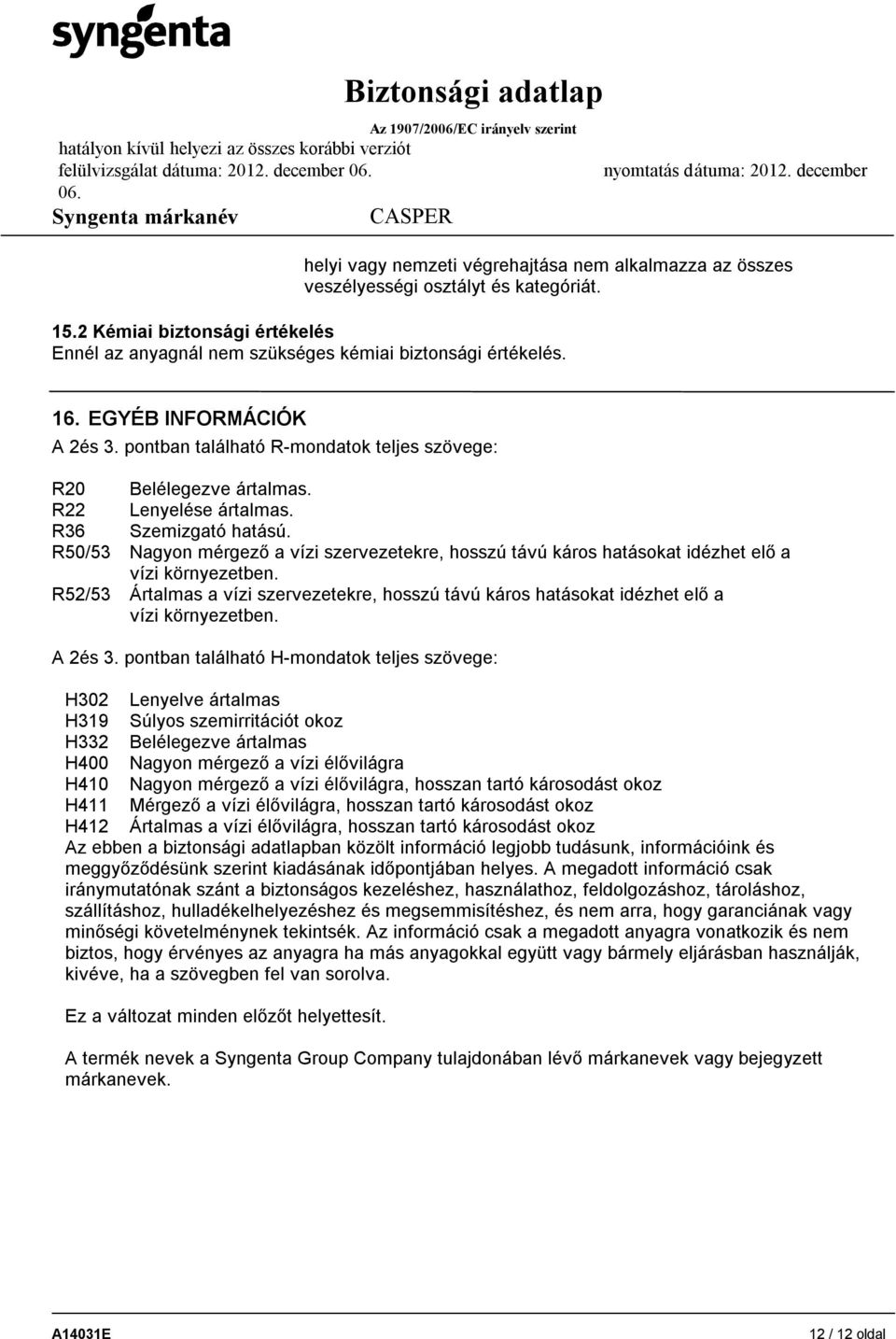 R50/53 Nagyon mérgező a vízi szervezetekre, hosszú távú káros hatásokat idézhet elő a vízi környezetben.