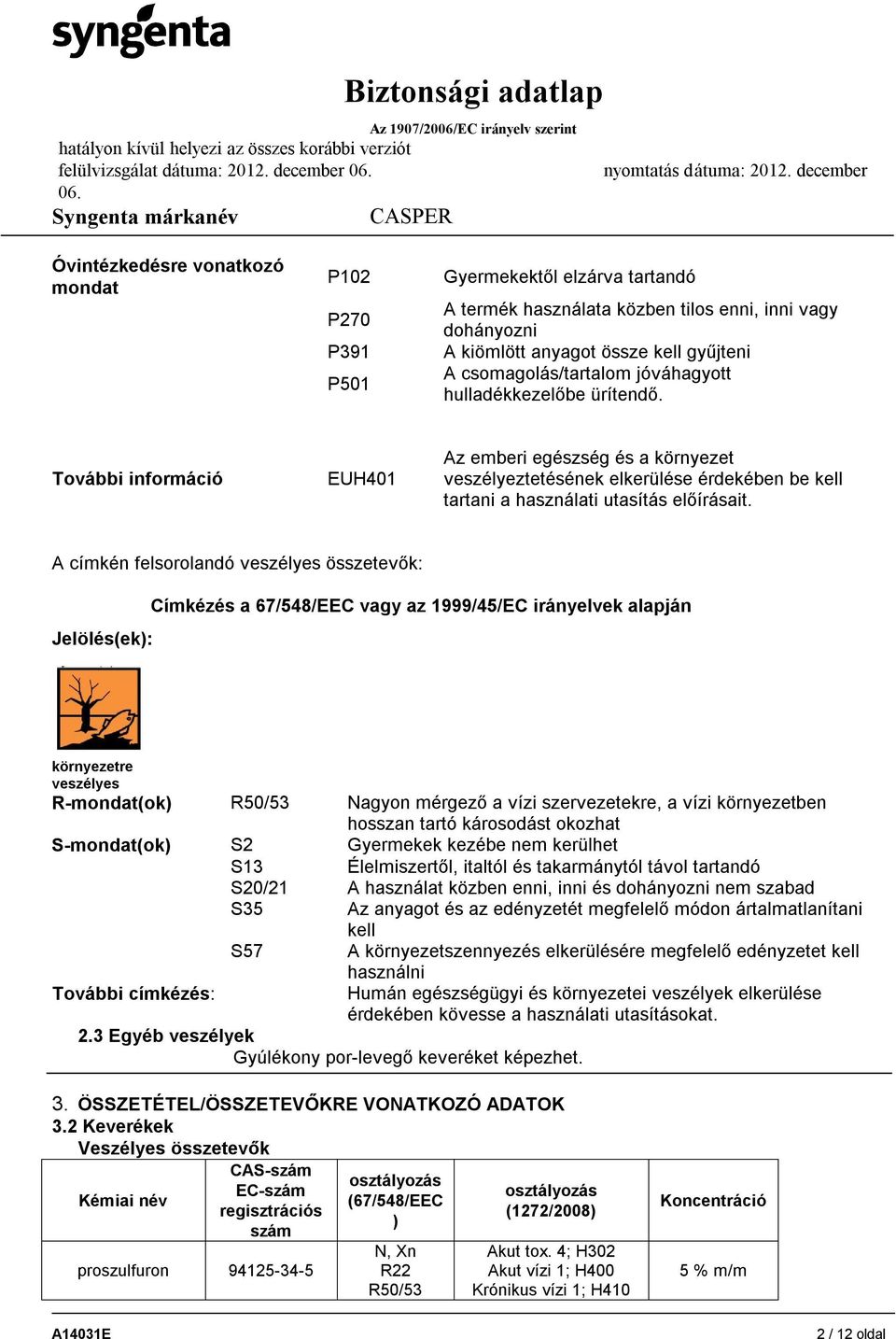 További információ EUH401 Az emberi egészség és a környezet veszélyeztetésének elkerülése érdekében be kell tartani a használati utasítás előírásait.