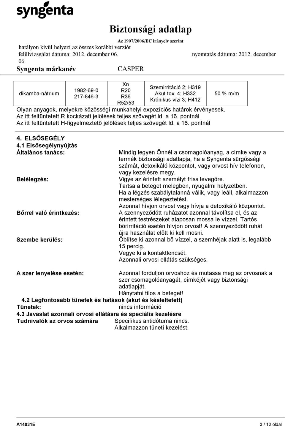 1 Elsősegélynyújtás Általános tanács: Belélegzés: Bőrrel való érintkezés: Szembe kerülés: Mindig legyen Önnél a csomagolóanyag, a címke vagy a termék biztonsági adatlapja, ha a Syngenta sürgősségi