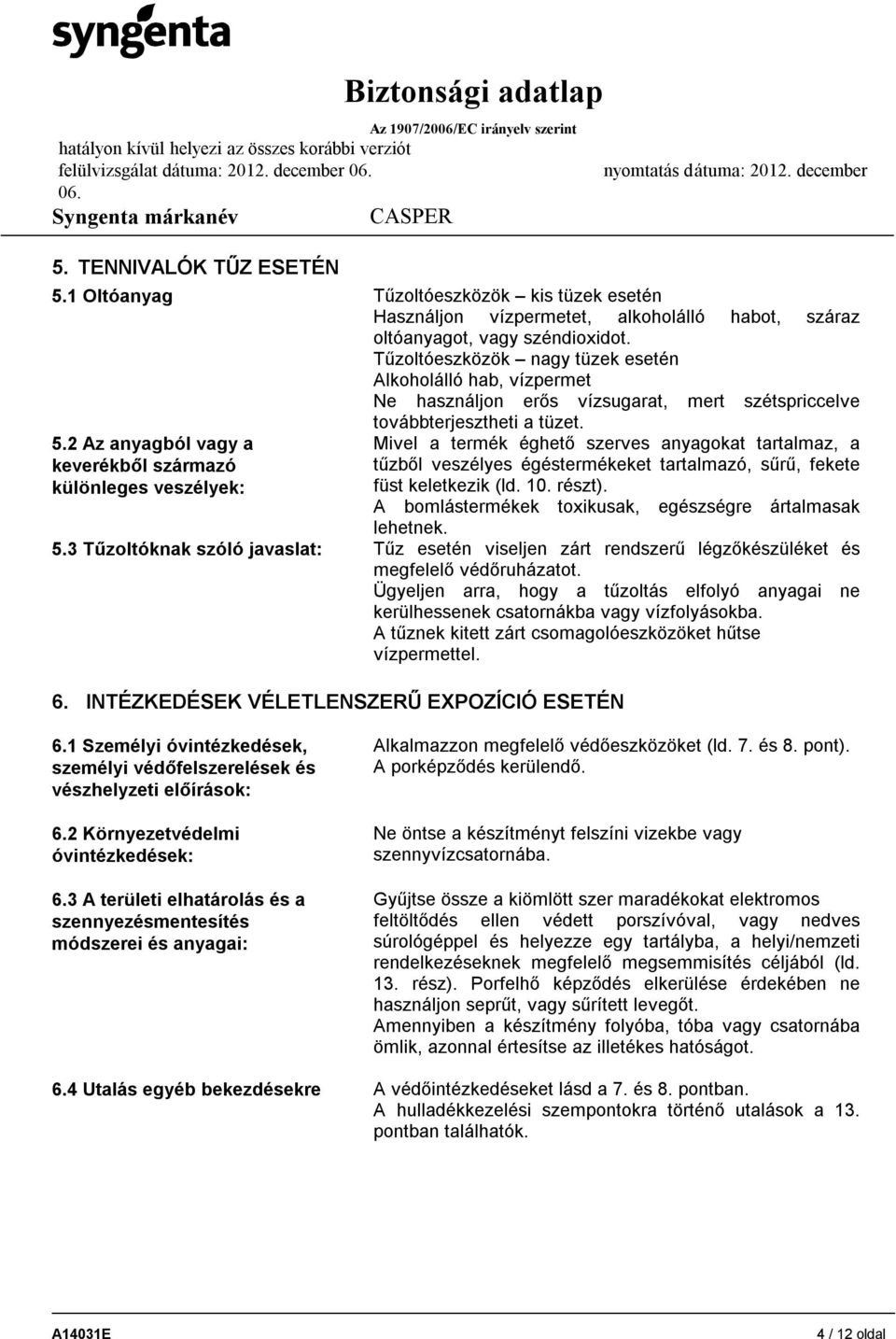 2 Az anyagból vagy a keverékből származó különleges veszélyek: Mivel a termék éghető szerves anyagokat tartalmaz, a tűzből veszélyes égéstermékeket tartalmazó, sűrű, fekete füst keletkezik (ld. 10.