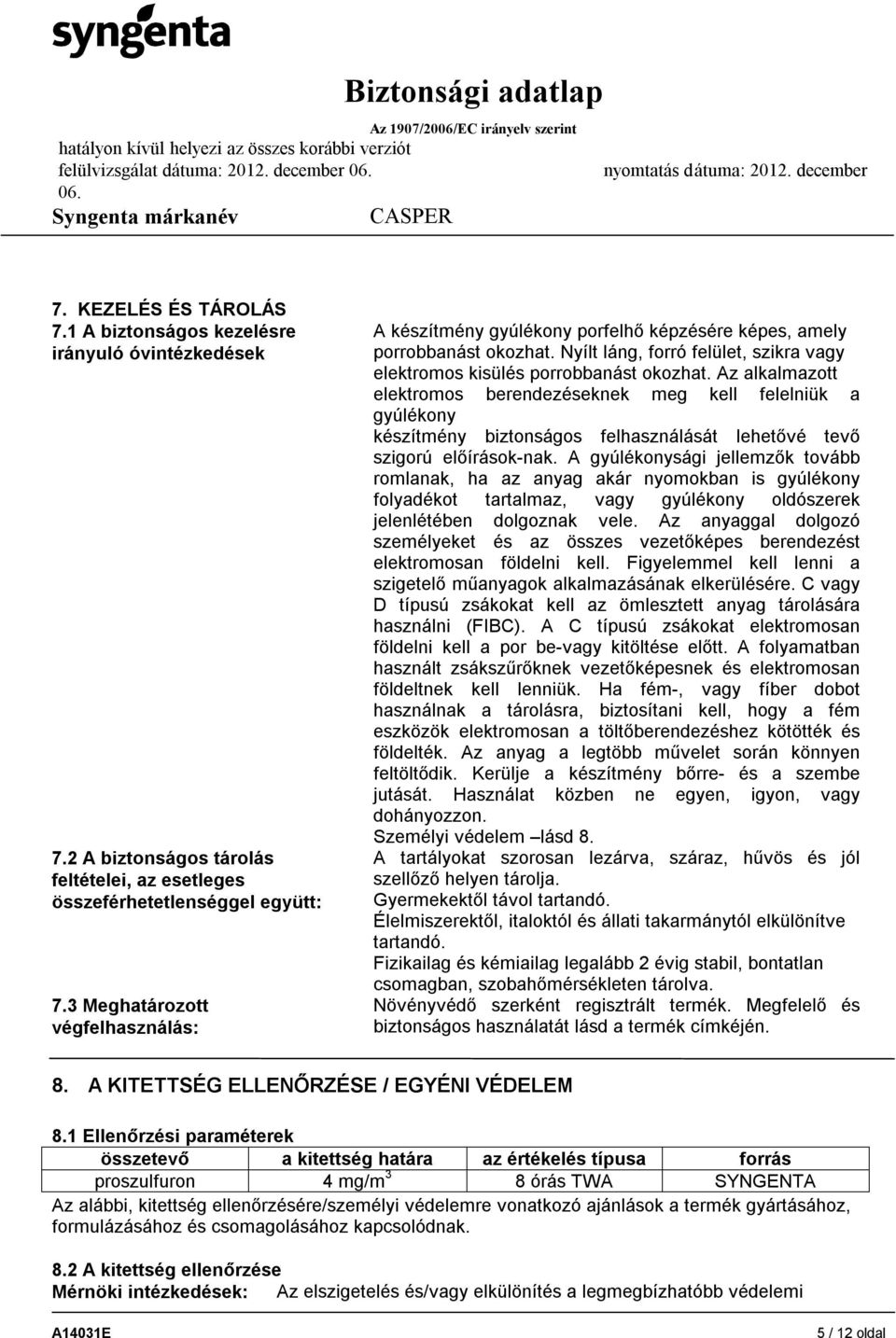 Az alkalmazott elektromos berendezéseknek meg kell felelniük a gyúlékony készítmény biztonságos felhasználását lehetővé tevő szigorú előírások-nak.