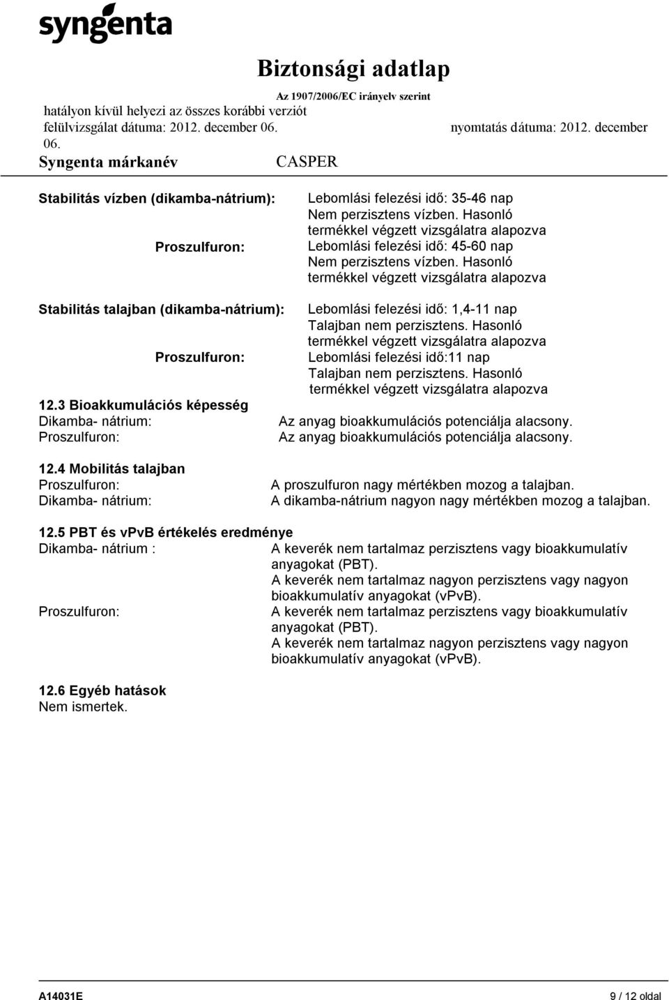 Hasonló termékkel végzett vizsgálatra alapozva Stabilitás talajban (dikamba-nátrium): Proszulfuron: 12.