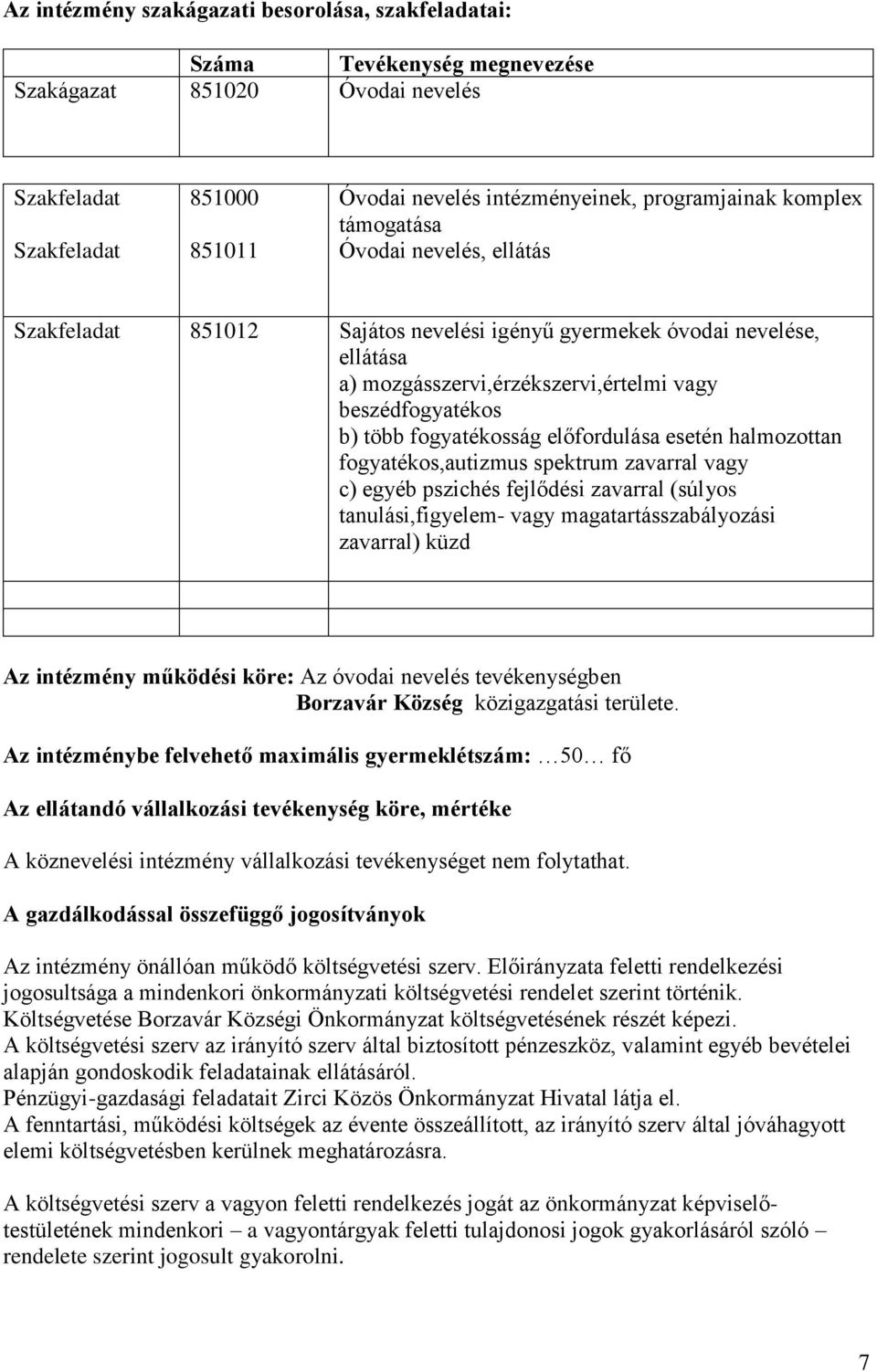 fogyatékosság előfordulása esetén halmozottan fogyatékos,autizmus spektrum zavarral vagy c) egyéb pszichés fejlődési zavarral (súlyos tanulási,figyelem- vagy magatartásszabályozási zavarral) küzd Az