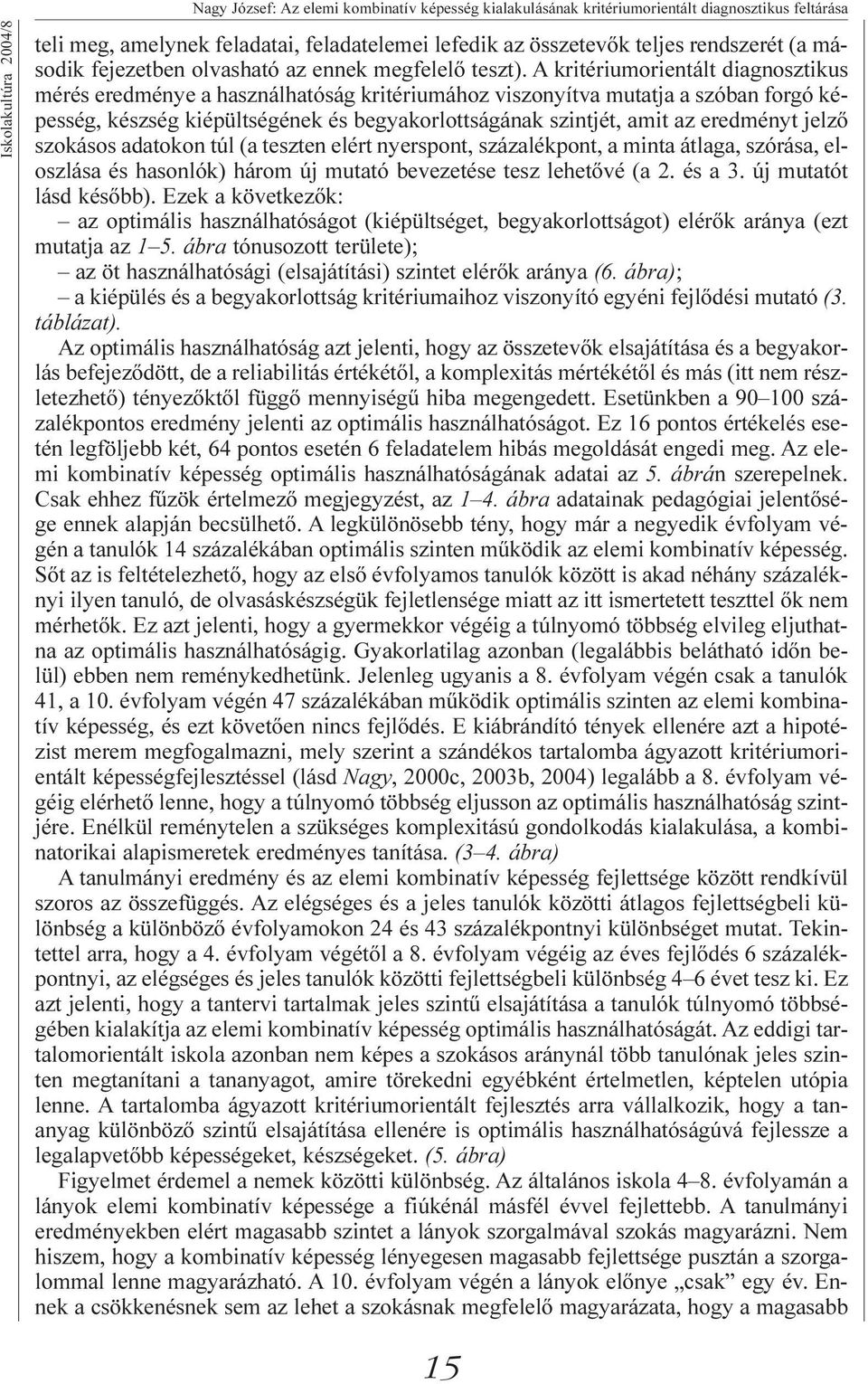 A kritériumorientált diagnosztikus mérés eredménye a használhatóság kritériumához viszonyítva mutatja a szóban forgó képesség, készség kiépültségének és begyakorlottságának szintjét, amit az