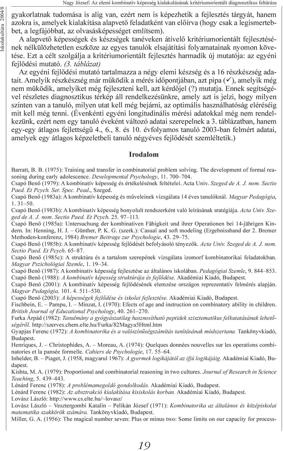 A alapvetõ képességek és készségek tanéveken átívelõ kritériumorientált fejlesztésének nélkülözhetetlen eszköze az egyes tanulók elsajátítási folyamatainak nyomon követése.