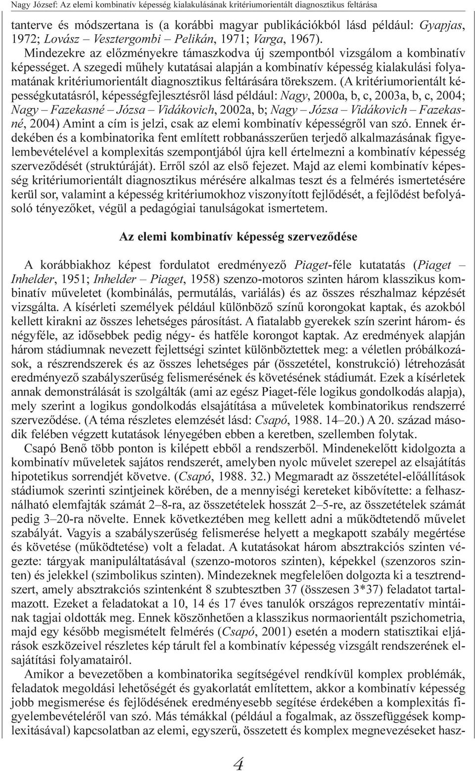 A szegedi mûhely kutatásai alapján a kombinatív képesség kialakulási folyamatának kritériumorientált diagnosztikus feltárására törekszem.