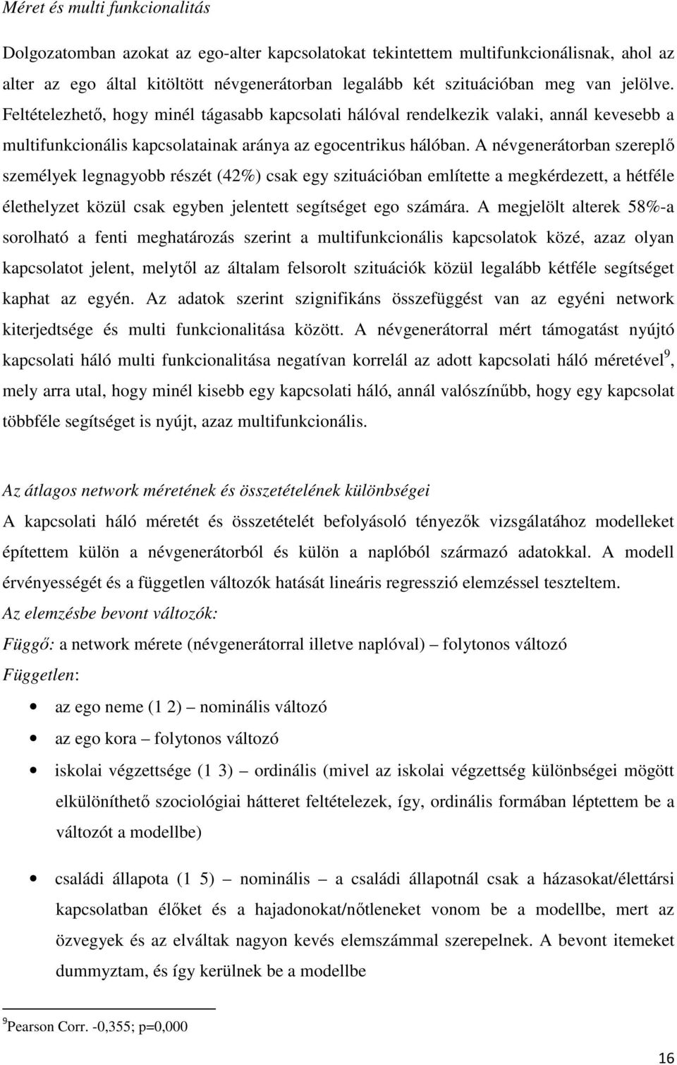 A névgenerátorban szereplő személyek legnagyobb részét (42%) csak egy szituációban említette a megkérdezett, a hétféle élethelyzet közül csak egyben jelentett segítséget ego számára.