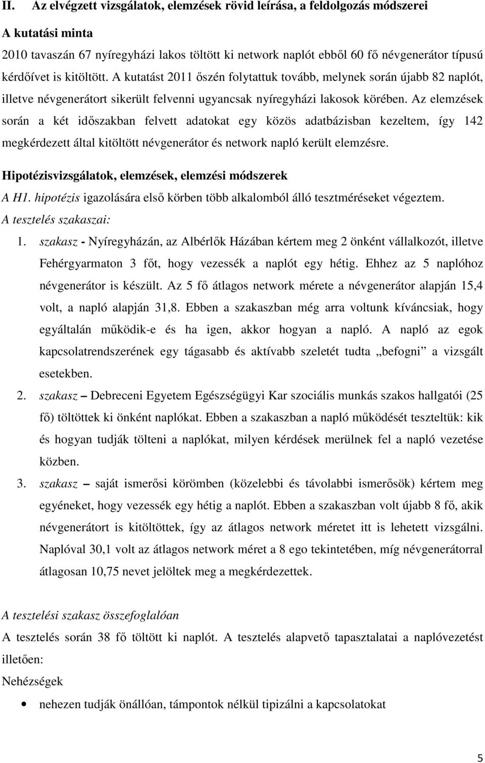 Az elemzések során a két időszakban felvett adatokat egy közös adatbázisban kezeltem, így 142 megkérdezett által kitöltött névgenerátor és network napló került elemzésre.